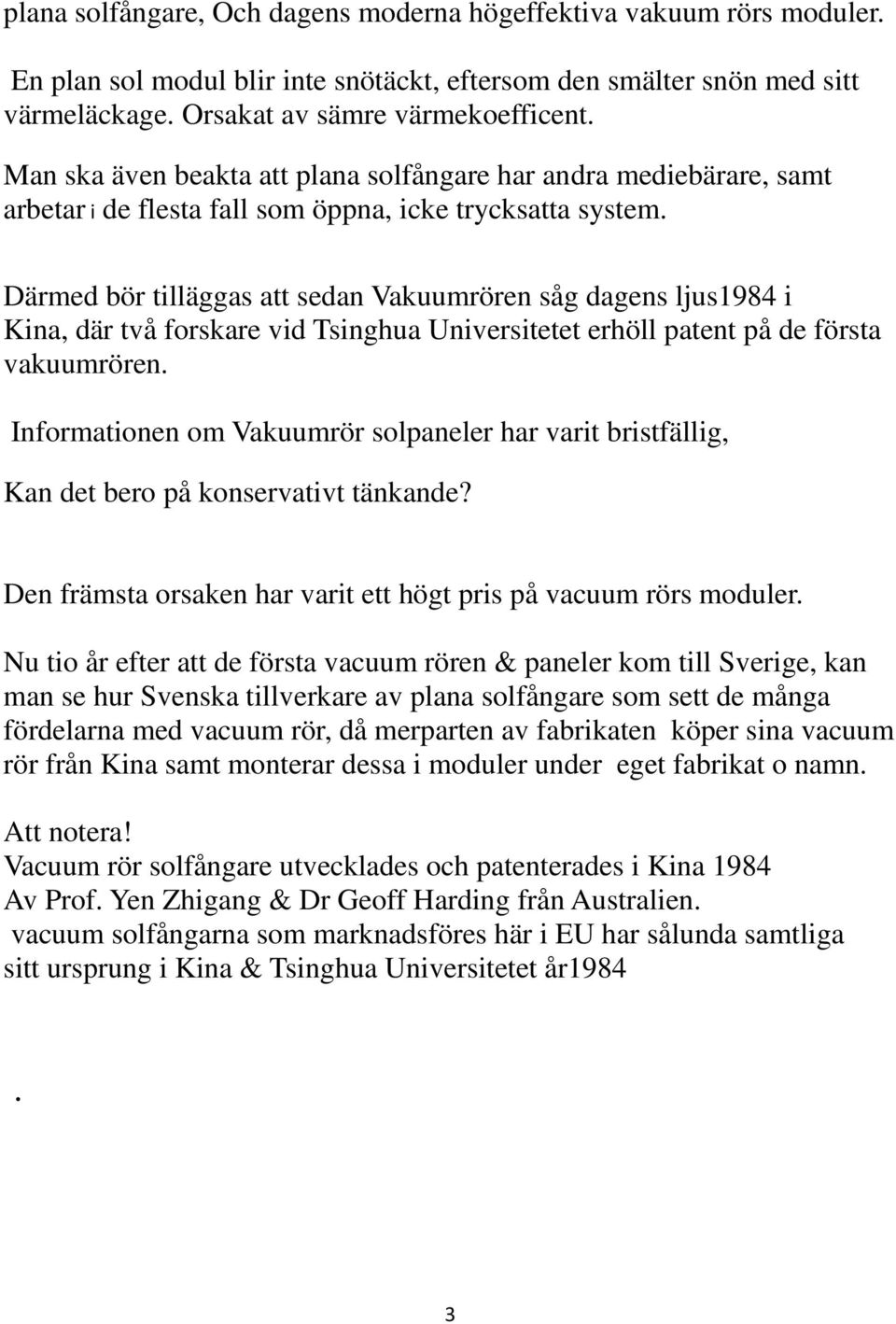Därmed bör tilläggas att sedan Vakuumrören såg dagens ljus1984 i Kina, där två forskare vid Tsinghua Universitetet erhöll patent på de första vakuumrören.