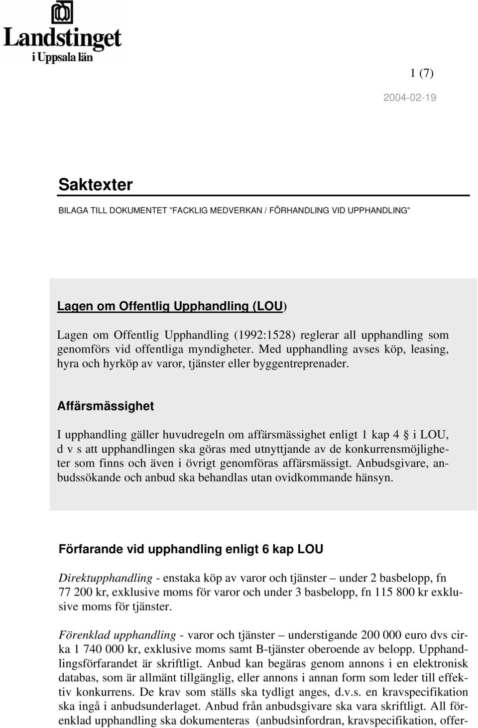 Affärsmässighet I upphandling gäller huvudregeln om affärsmässighet enligt 1 kap 4 i LOU, d v s att upphandlingen ska göras med utnyttjande av de konkurrensmöjligheter som finns och även i övrigt