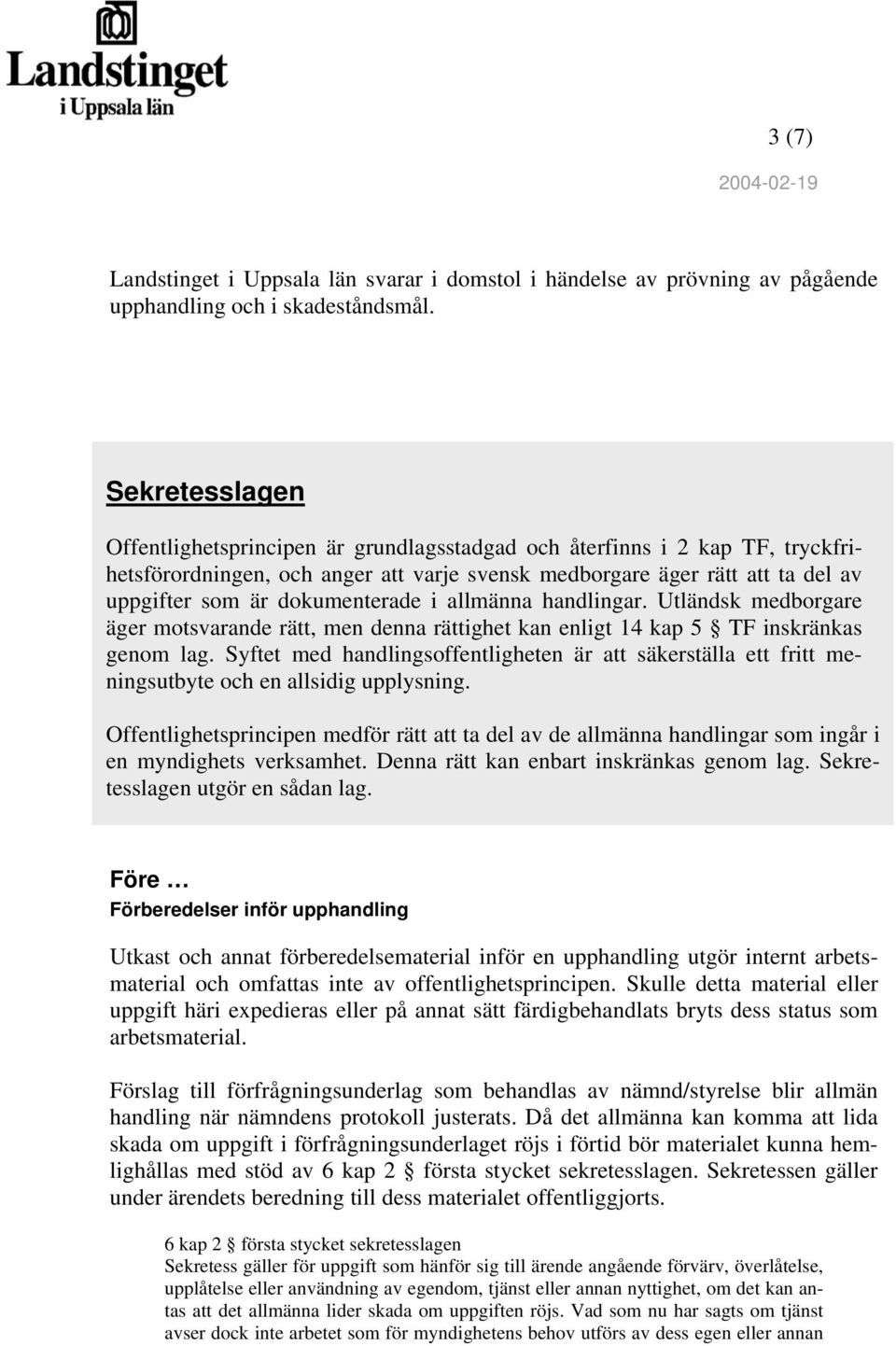 dokumenterade i allmänna handlingar. Utländsk medborgare äger motsvarande rätt, men denna rättighet kan enligt 14 kap 5 TF inskränkas genom lag.