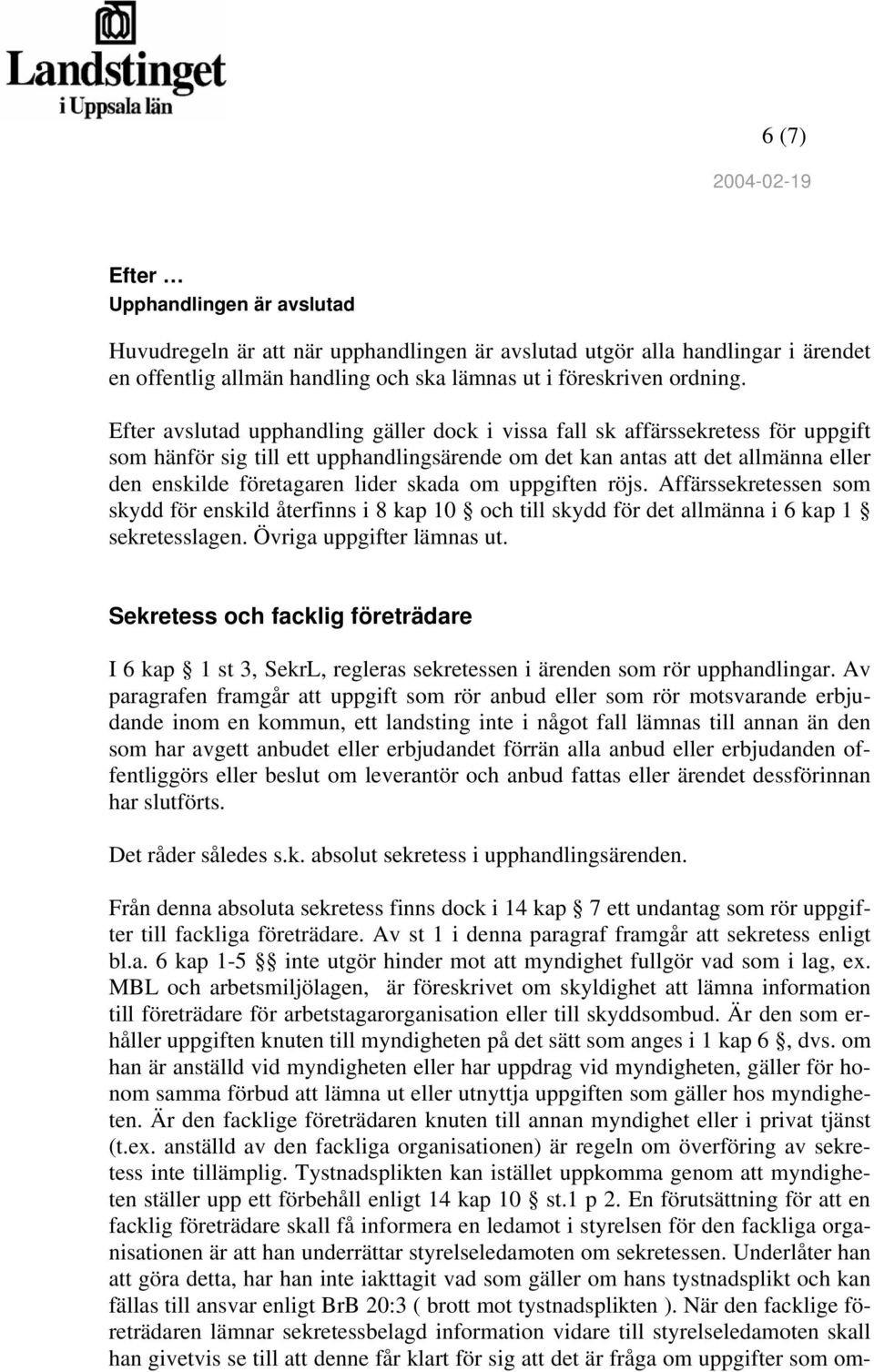 skada om uppgiften röjs. Affärssekretessen som skydd för enskild återfinns i 8 kap 10 och till skydd för det allmänna i 6 kap 1 sekretesslagen. Övriga uppgifter lämnas ut.