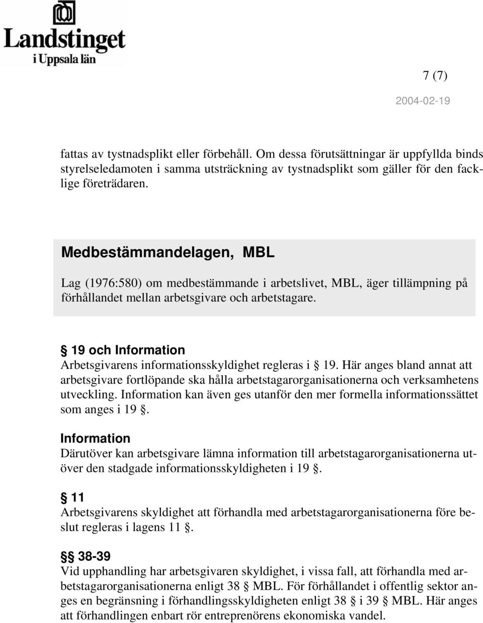 19 och Information Arbetsgivarens informationsskyldighet regleras i 19. Här anges bland annat att arbetsgivare fortlöpande ska hålla arbetstagarorganisationerna och verksamhetens utveckling.