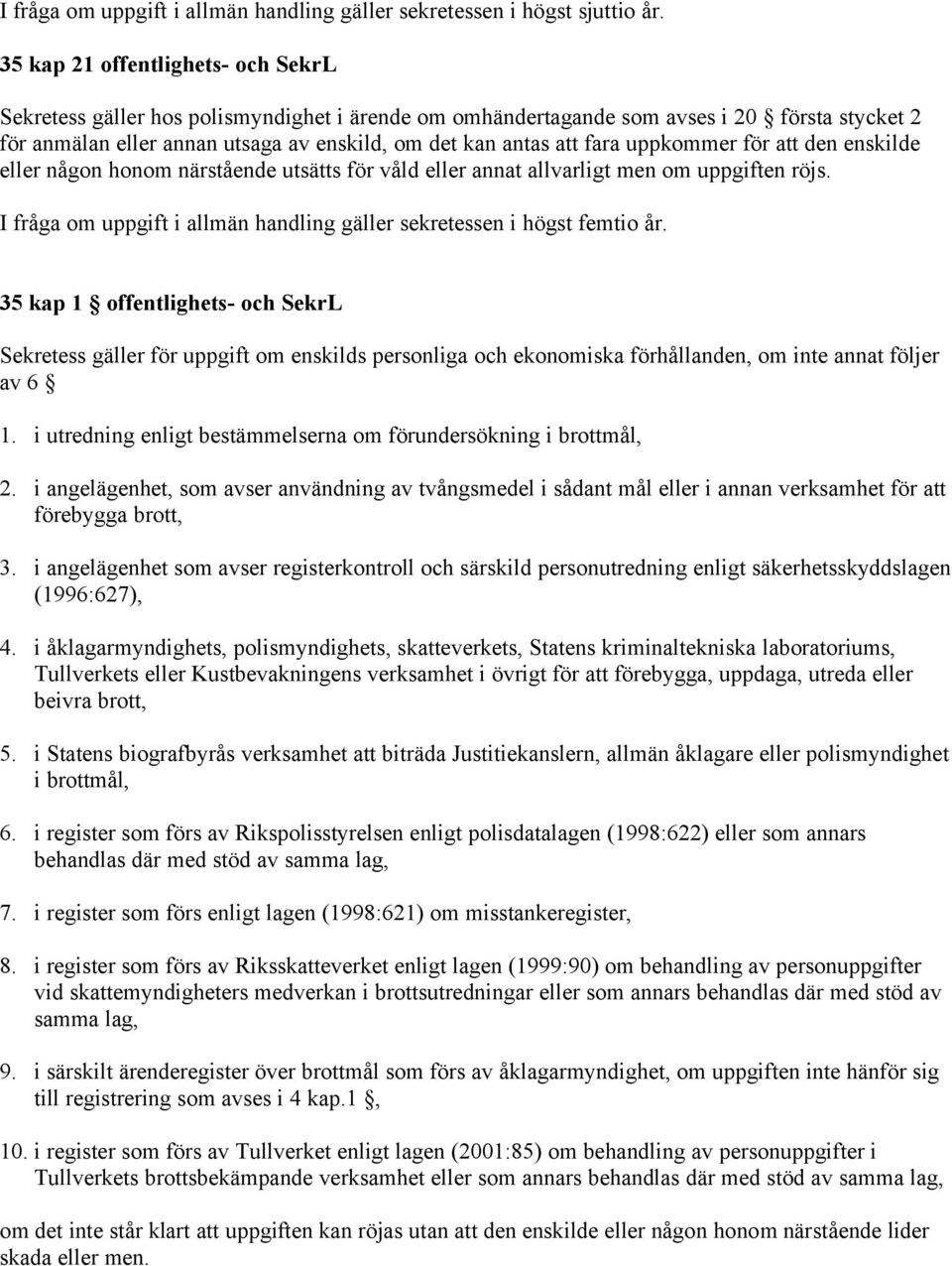 uppkommer för att den enskilde eller någon honom närstående utsätts för våld eller annat allvarligt men om uppgiften röjs. I fråga om uppgift i allmän handling gäller sekretessen i högst femtio år.