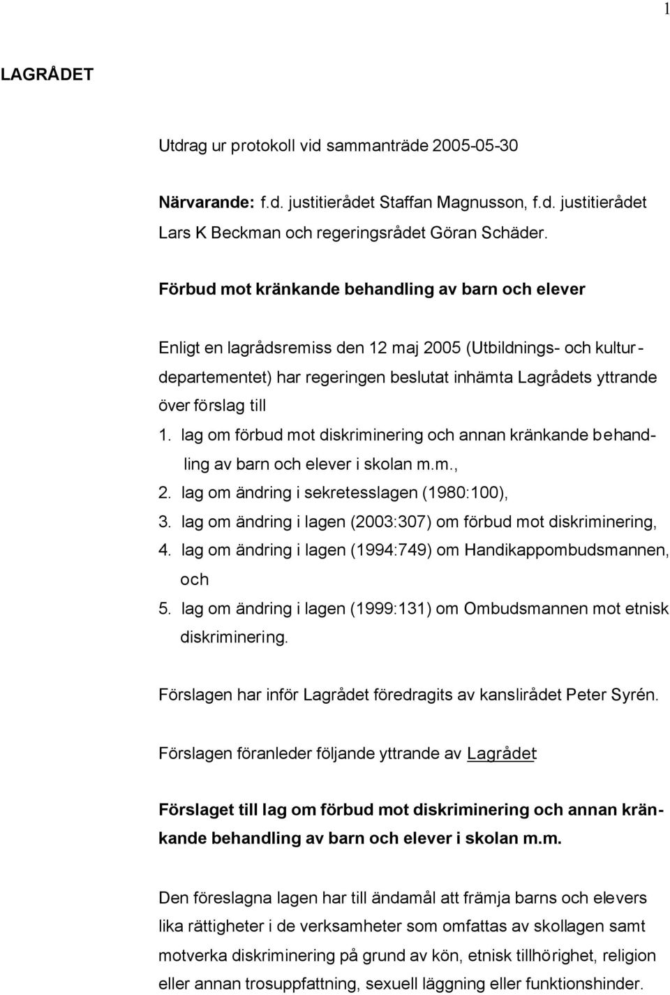 1. lag om förbud mot diskriminering och annan kränkande behandling av barn och elever i skolan m.m., 2. lag om ändring i sekretesslagen (1980:100), 3.