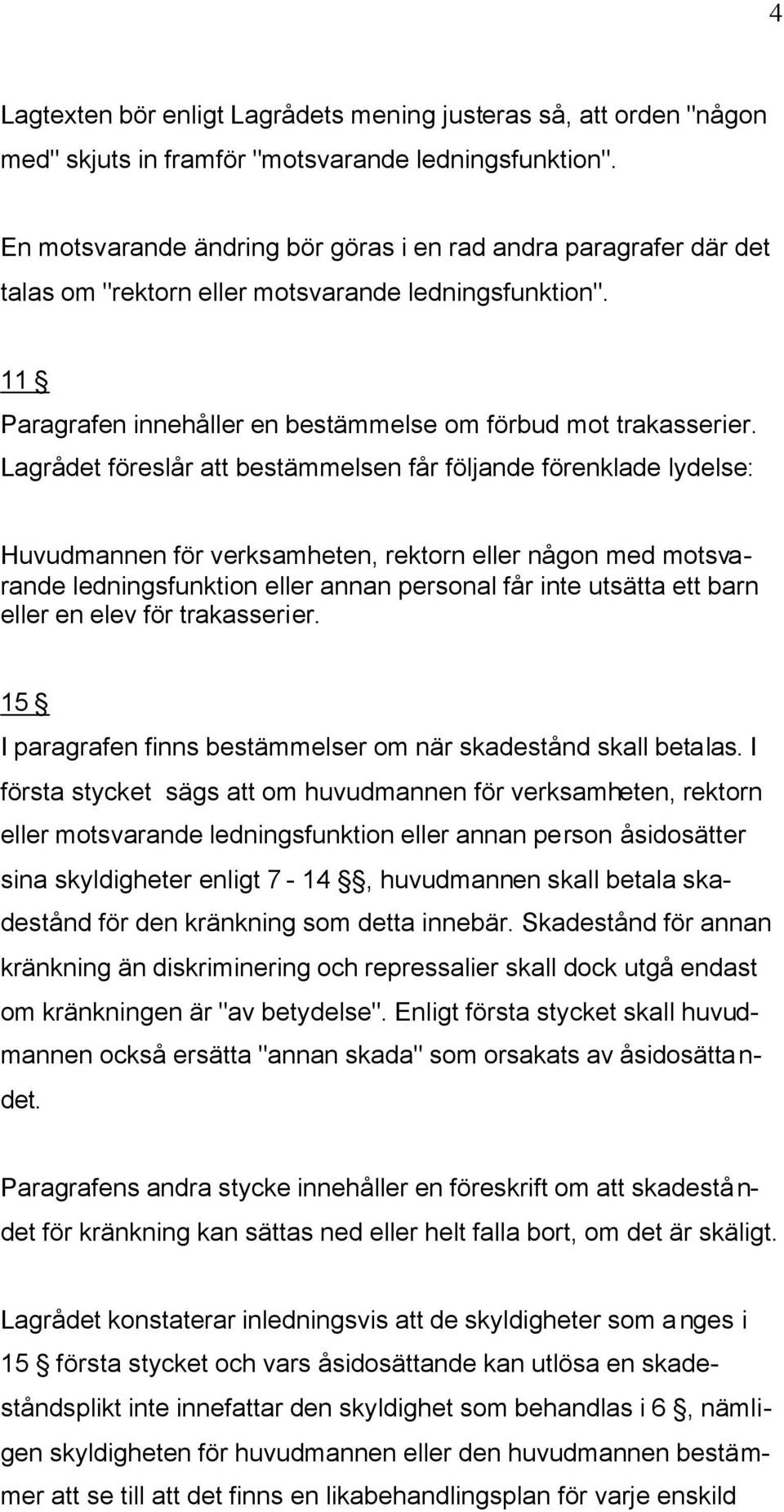 Lagrådet föreslår att bestämmelsen får följande förenklade lydelse: Huvudmannen för verksamheten, rektorn eller någon med motsvarande ledningsfunktion eller annan personal får inte utsätta ett barn
