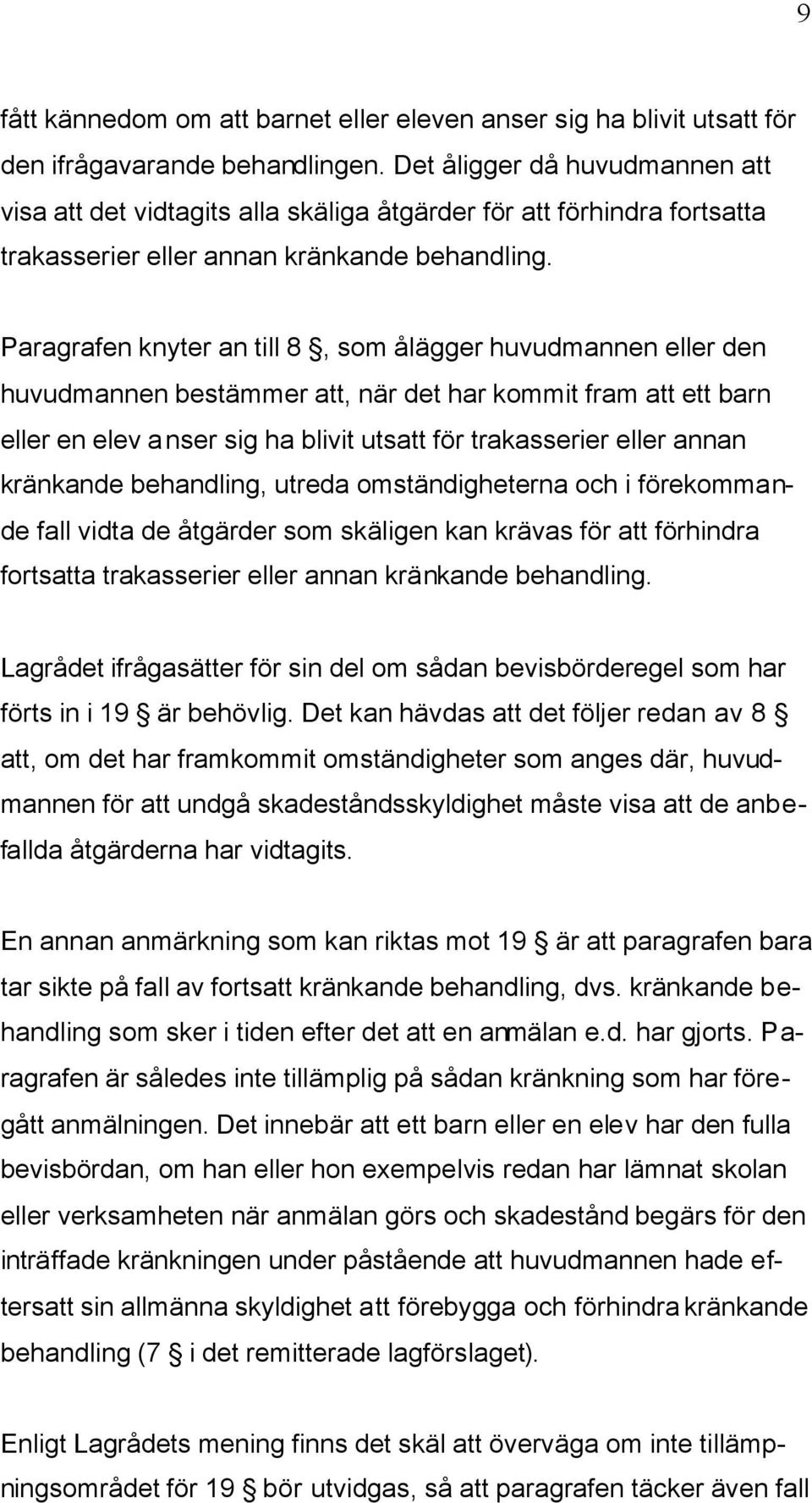 Paragrafen knyter an till 8, som ålägger huvudmannen eller den huvudmannen bestämmer att, när det har kommit fram att ett barn eller en elev anser sig ha blivit utsatt för trakasserier eller annan