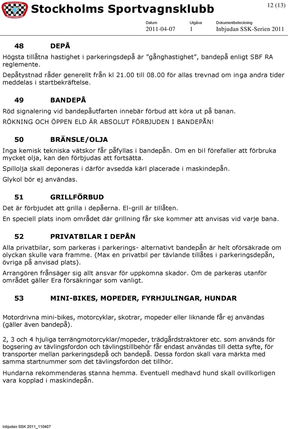 RÖKNING OCH ÖPPEN ELD ÄR ABSOLUT FÖRBJUDEN I BANDEPÅN! 50 BRÄNSLE/OLJA Inga kemisk tekniska vätskor får påfyllas i bandepån.