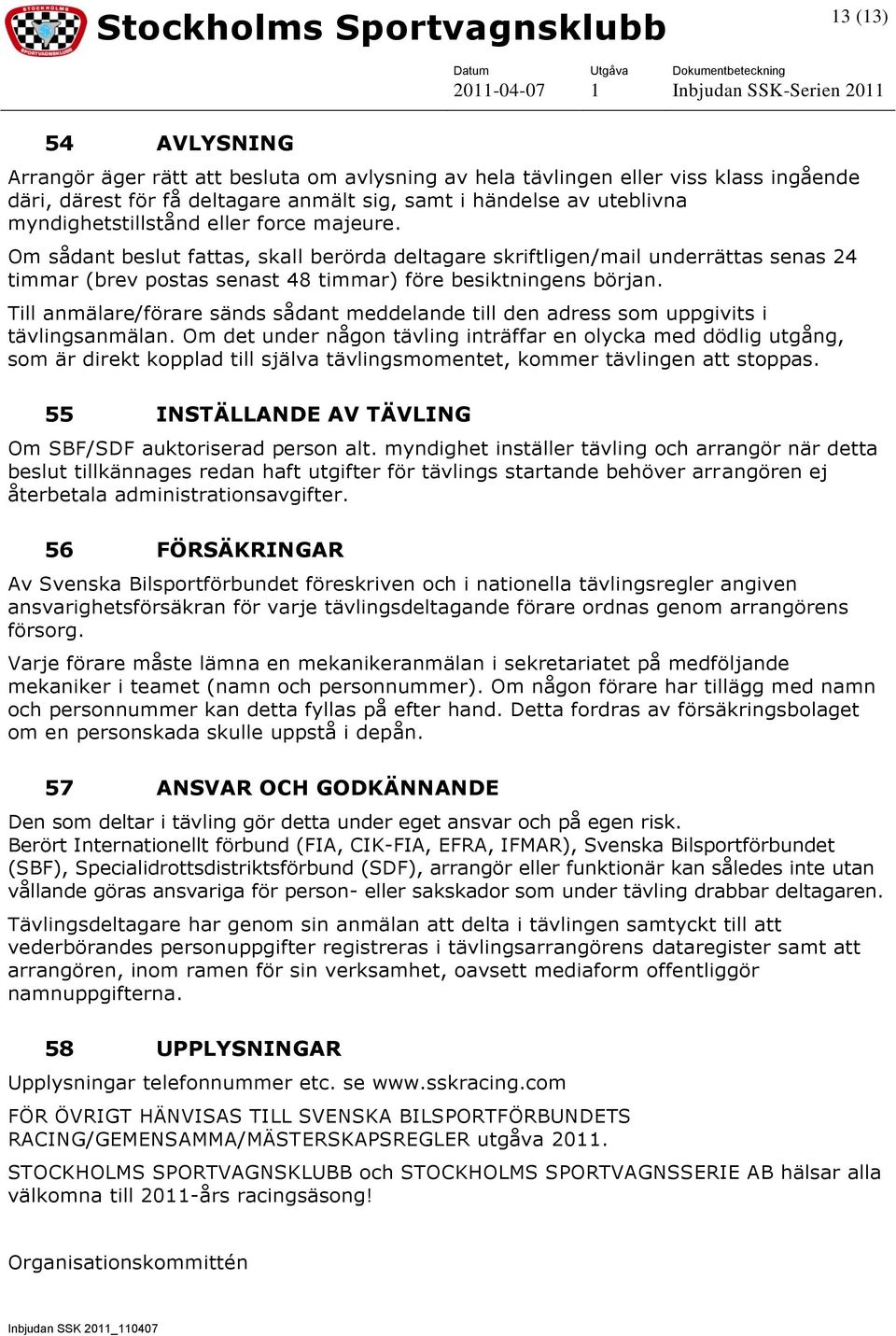 Till anmälare/förare sänds sådant meddelande till den adress som uppgivits i tävlingsanmälan.