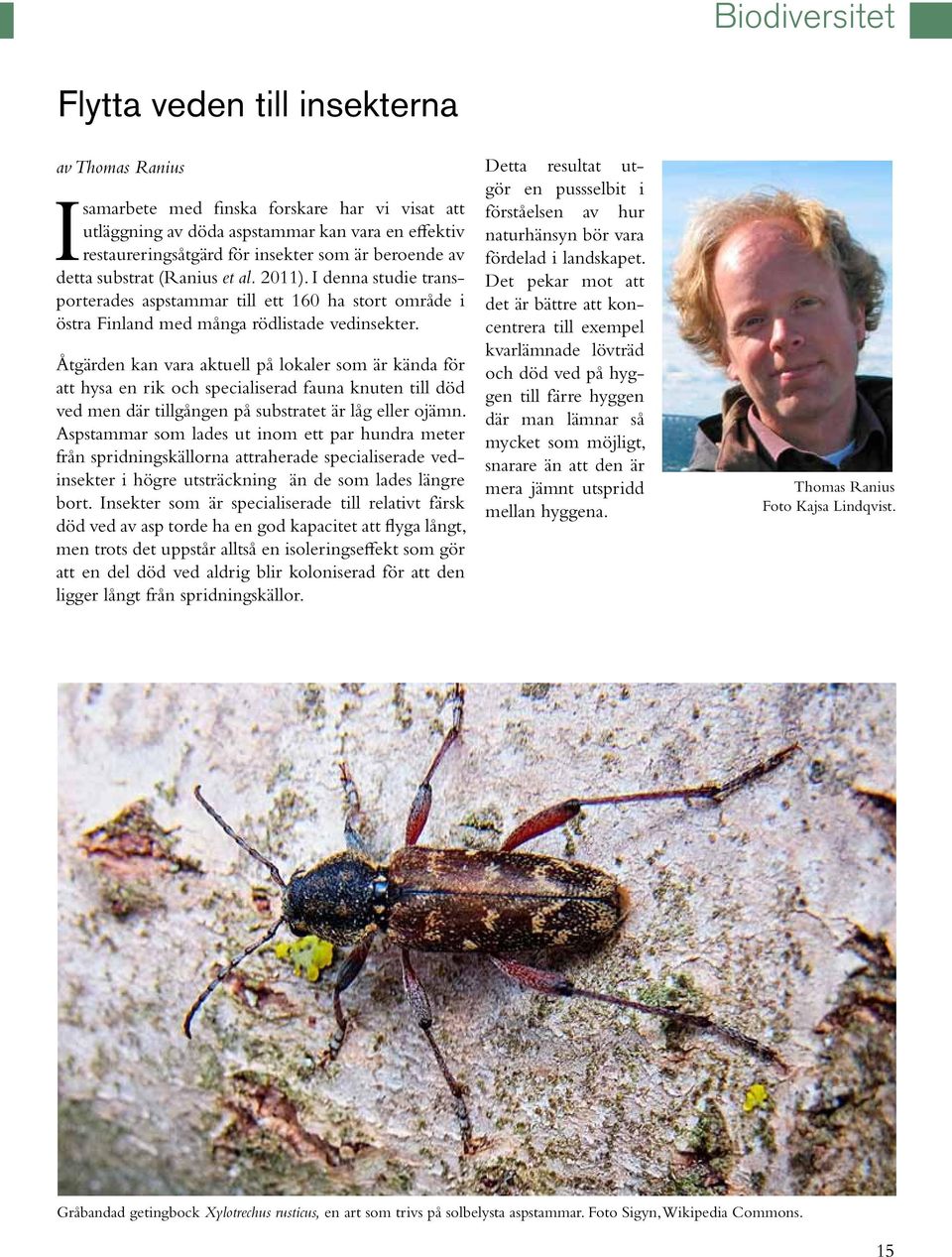 Åtgärden kan vara aktuell på lokaler som är kända för att hysa en rik och specialiserad fauna knuten till död ved men där tillgången på substratet är låg eller ojämn.
