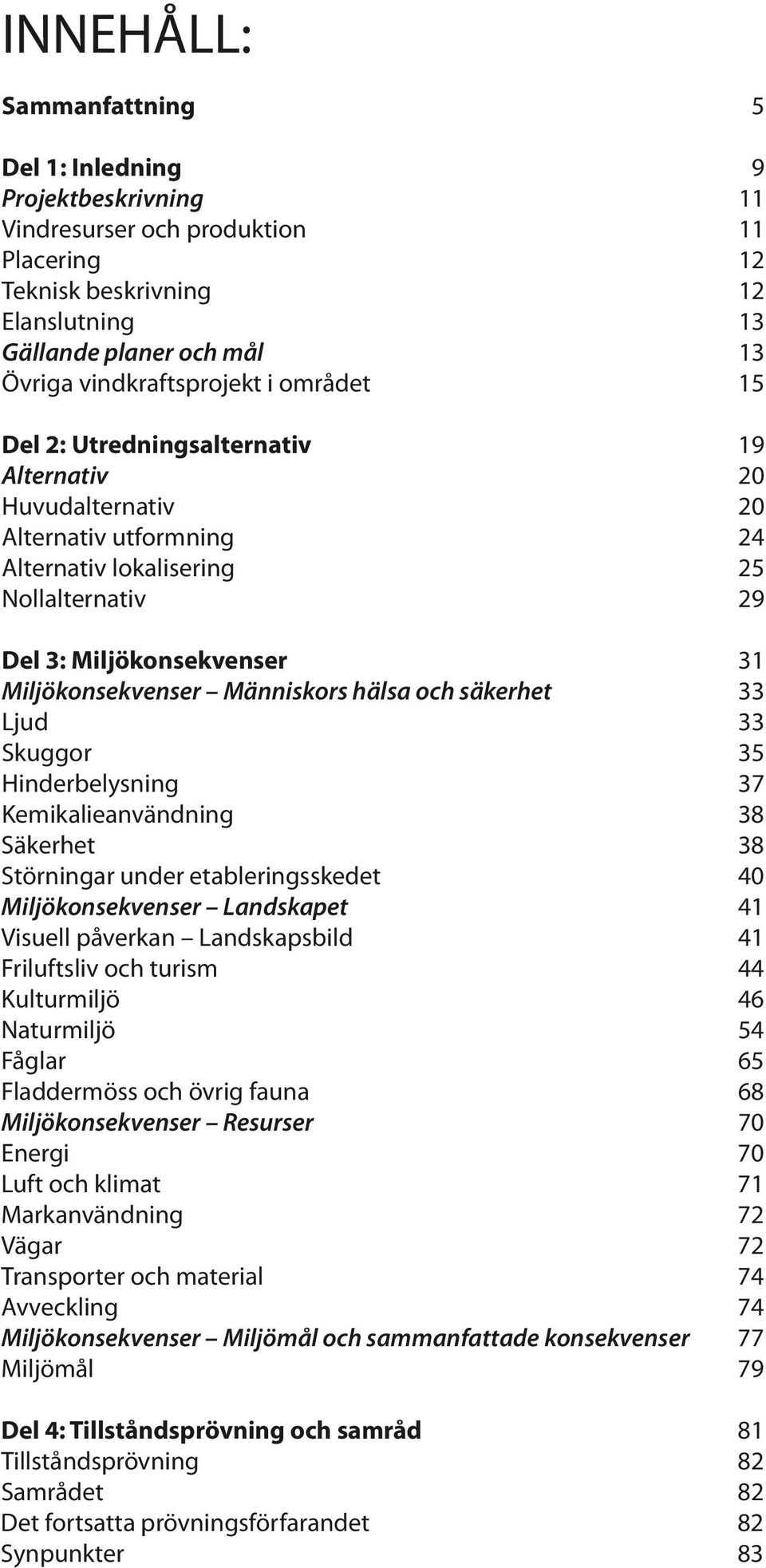 Miljökonsekvenser Människors hälsa och säkerhet 33 Ljud 33 Skuggor 35 Hinderbelysning 37 Kemikalieanvändning 38 Säkerhet 38 Störningar under etableringsskedet 40 Miljökonsekvenser Landskapet 41