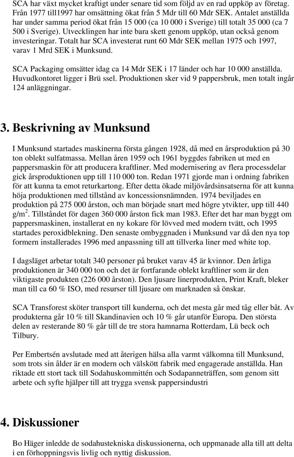 Totalt har SCA investerat runt 60 Mdr SEK mellan 1975 och 1997, varav 1 Mrd SEK i Munksund. SCA Packaging omsätter idag ca 14 Mdr SEK i 17 länder och har 10 000 anställda.