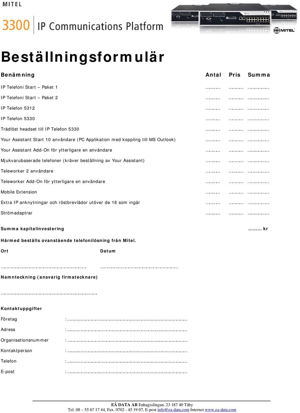 Teleworker 2 användare Teleworker Add-On för ytterligare en användare Mobile Extension Extra IP anknytningar och röstbrevlådor utöver de 16 som ingår Strömadaptrar Summa