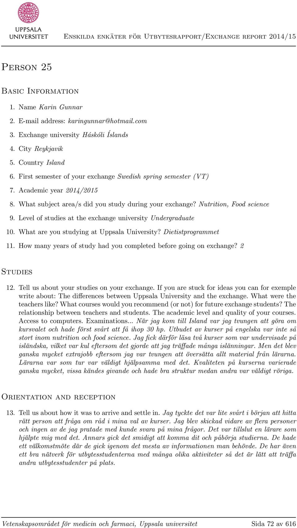 Level of studies at the exchange university Undergraduate 10. What are you studying at Uppsala University? Dietistprogrammet 11. How many years of study had you completed before going on exchange?