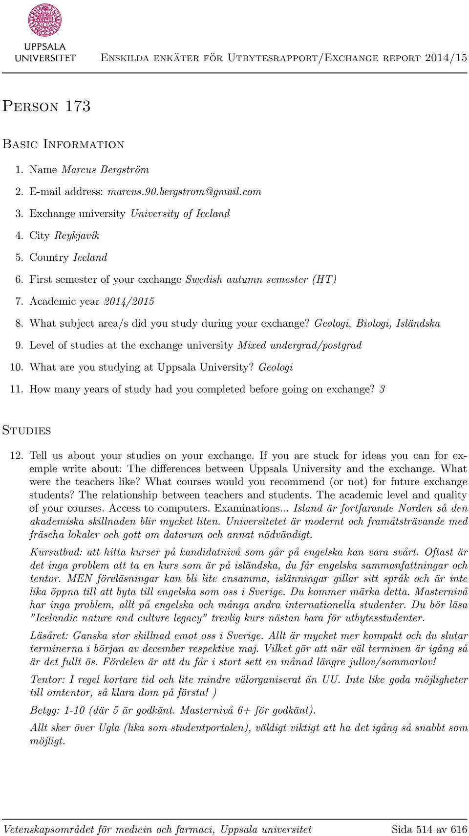 Level of studies at the exchange university Mixed undergrad/postgrad 10. What are you studying at Uppsala University? Geologi 11. How many years of study had you completed before going on exchange?