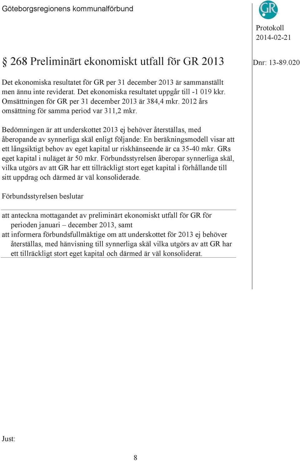 Bedömningen är att underskottet 2013 ej behöver återställas, med åberopande av synnerliga skäl enligt följande: En beräkningsmodell visar att ett långsiktigt behov av eget kapital ur riskhänseende är