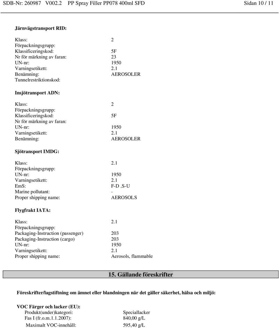 1 Benämning: AEROSOLER Tunnelrestriktionskod: Insjötransport ADN: Klass: 2 Förpackningsgrupp: Klassificeringskod: 5F Nr för märkning av faran: UN-nr: 1950 Varningsetikett: 2.