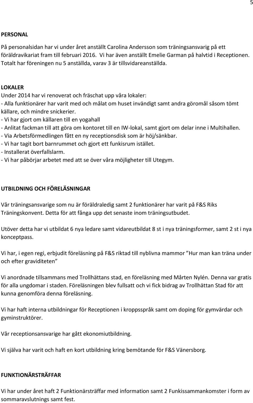LOKALER Under 2014 har vi renoverat och fräschat upp våra lokaler: - Alla funktionärer har varit med och målat om huset invändigt samt andra göromål såsom tömt källare, och mindre snickerier.