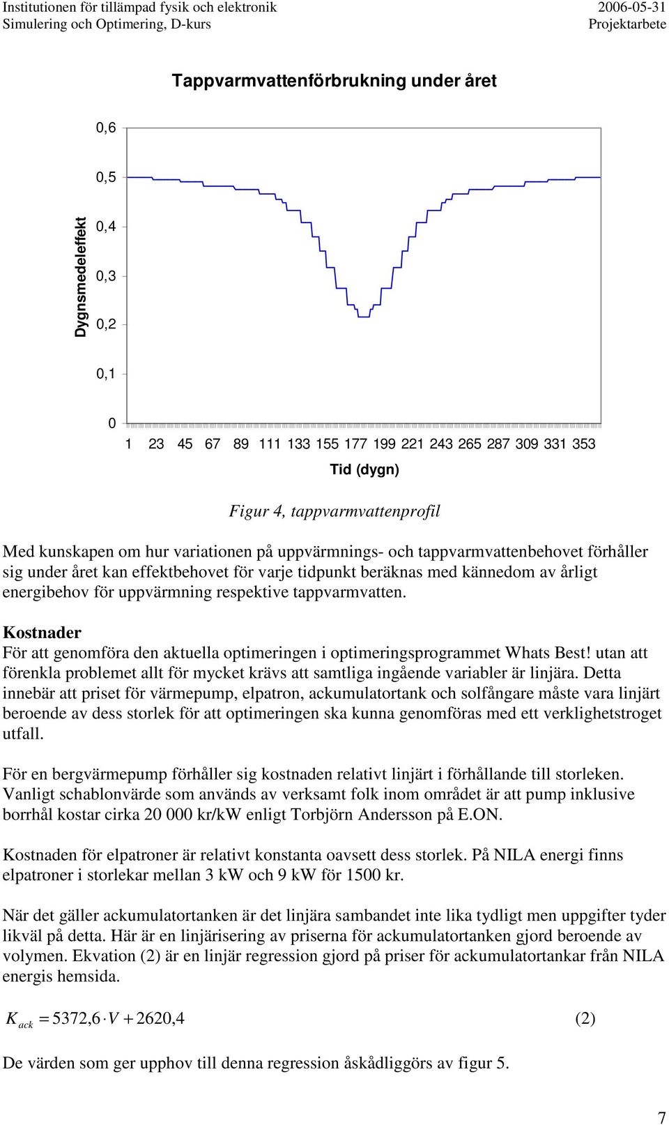 tappvarmvatten. Kostnader För att genomföra den aktuella optimeringen i optimeringsprogrammet Whats Best! utan att förenkla problemet allt för mycket krävs att samtliga ingående variabler är linjära.