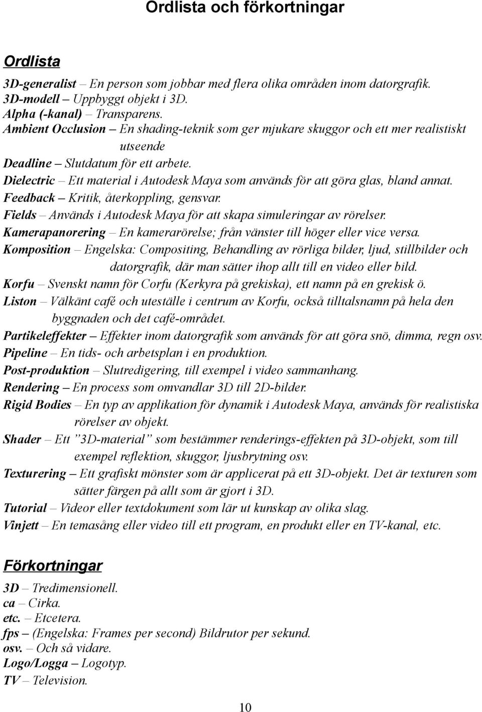 Dielectric Ett material i Autodesk Maya som används för att göra glas, bland annat. Feedback Kritik, återkoppling, gensvar. Fields Används i Autodesk Maya för att skapa simuleringar av rörelser.