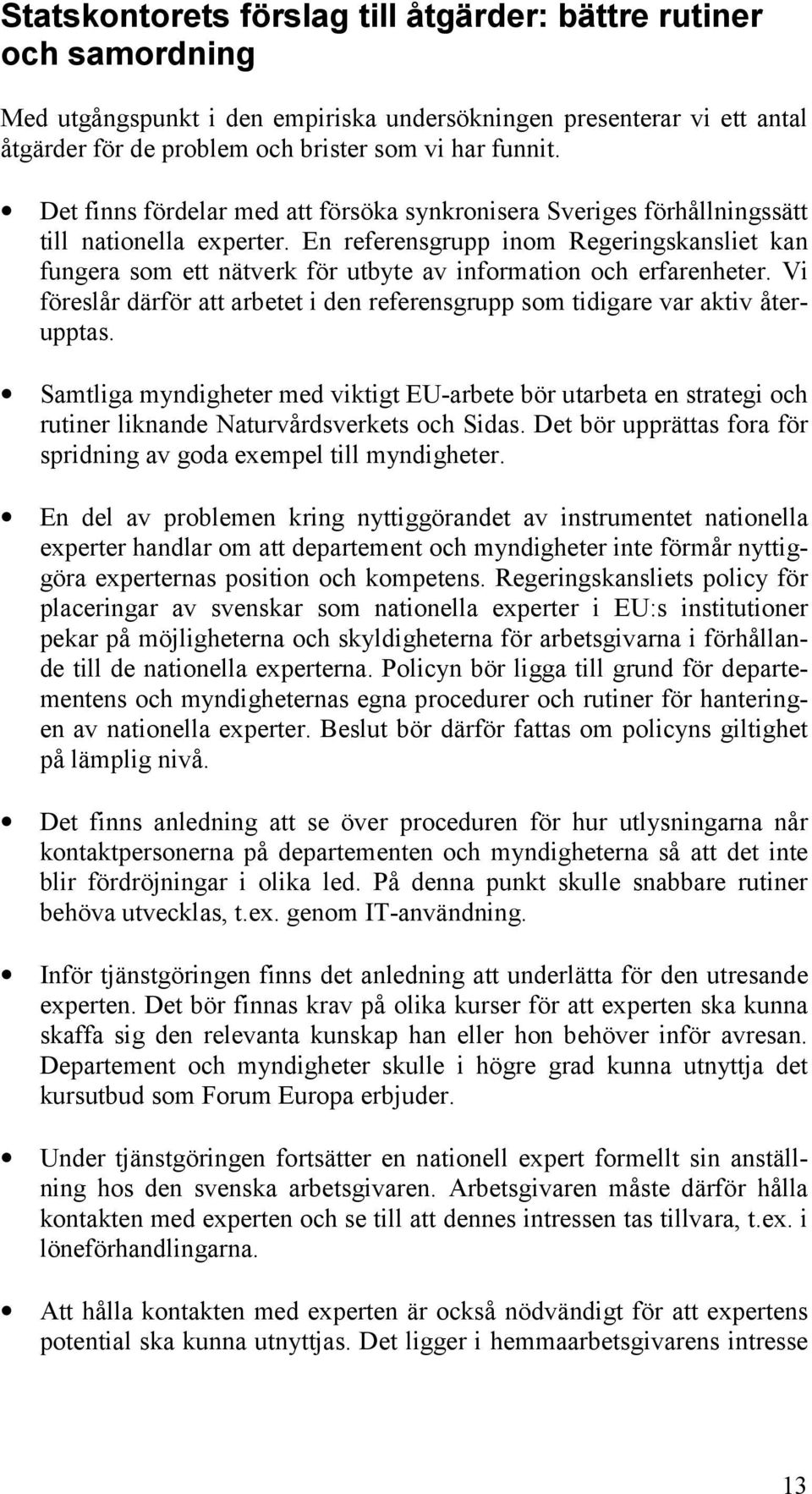 En referensgrupp inom Regeringskansliet kan fungera som ett nätverk för utbyte av information och erfarenheter. Vi föreslår därför att arbetet i den referensgrupp som tidigare var aktiv återupptas.