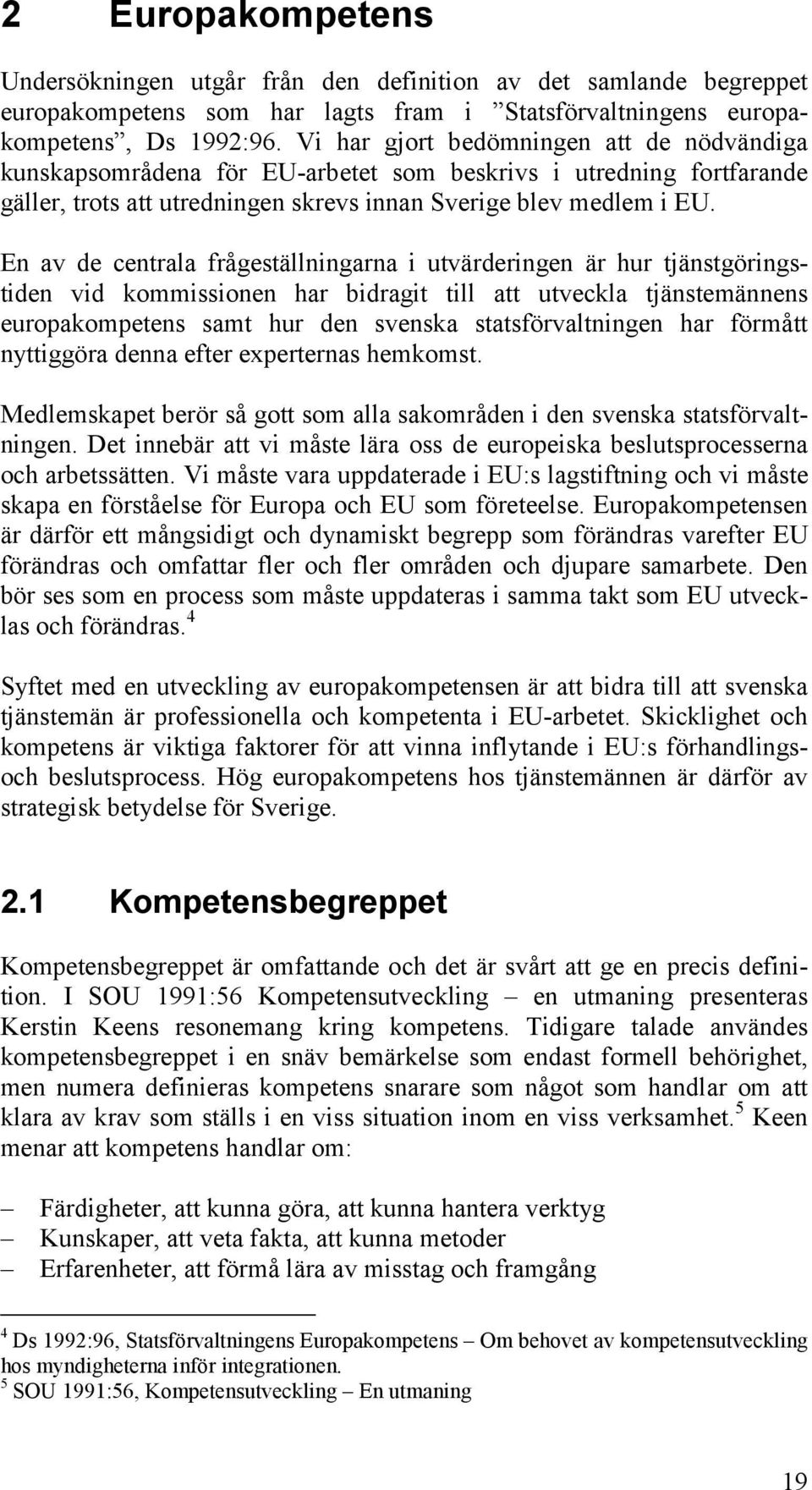 En av de centrala frågeställningarna i utvärderingen är hur tjänstgöringstiden vid kommissionen har bidragit till att utveckla tjänstemännens europakompetens samt hur den svenska statsförvaltningen