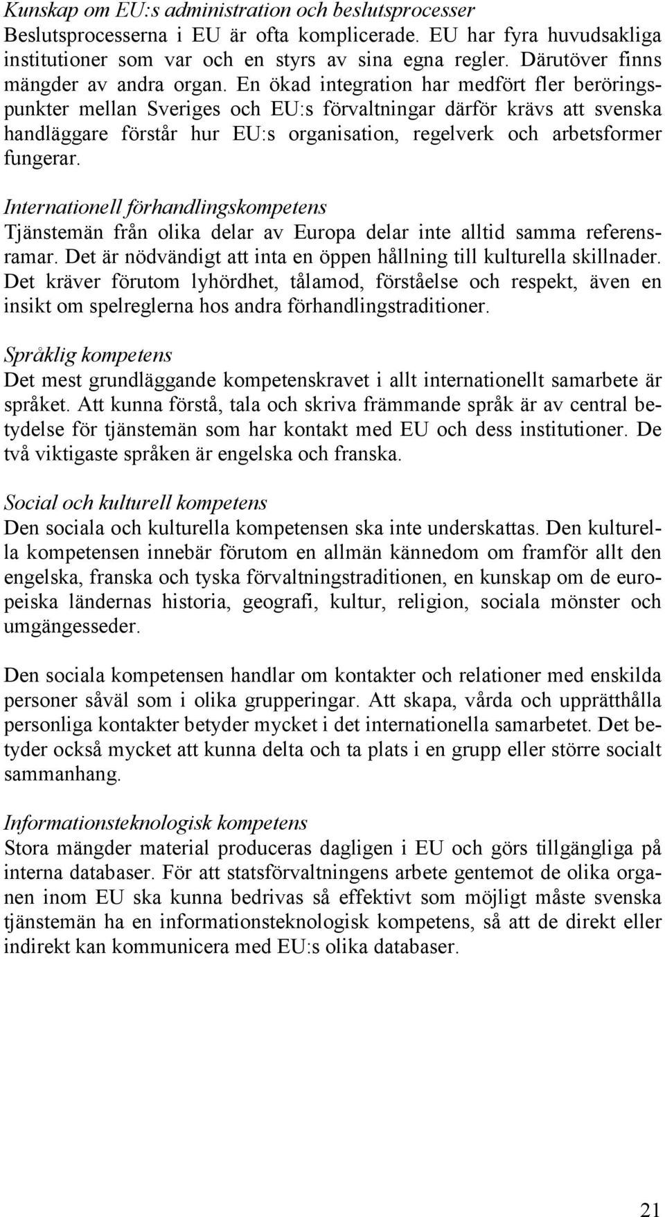 En ökad integration har medfört fler beröringspunkter mellan Sveriges och EU:s förvaltningar därför krävs att svenska handläggare förstår hur EU:s organisation, regelverk och arbetsformer fungerar.