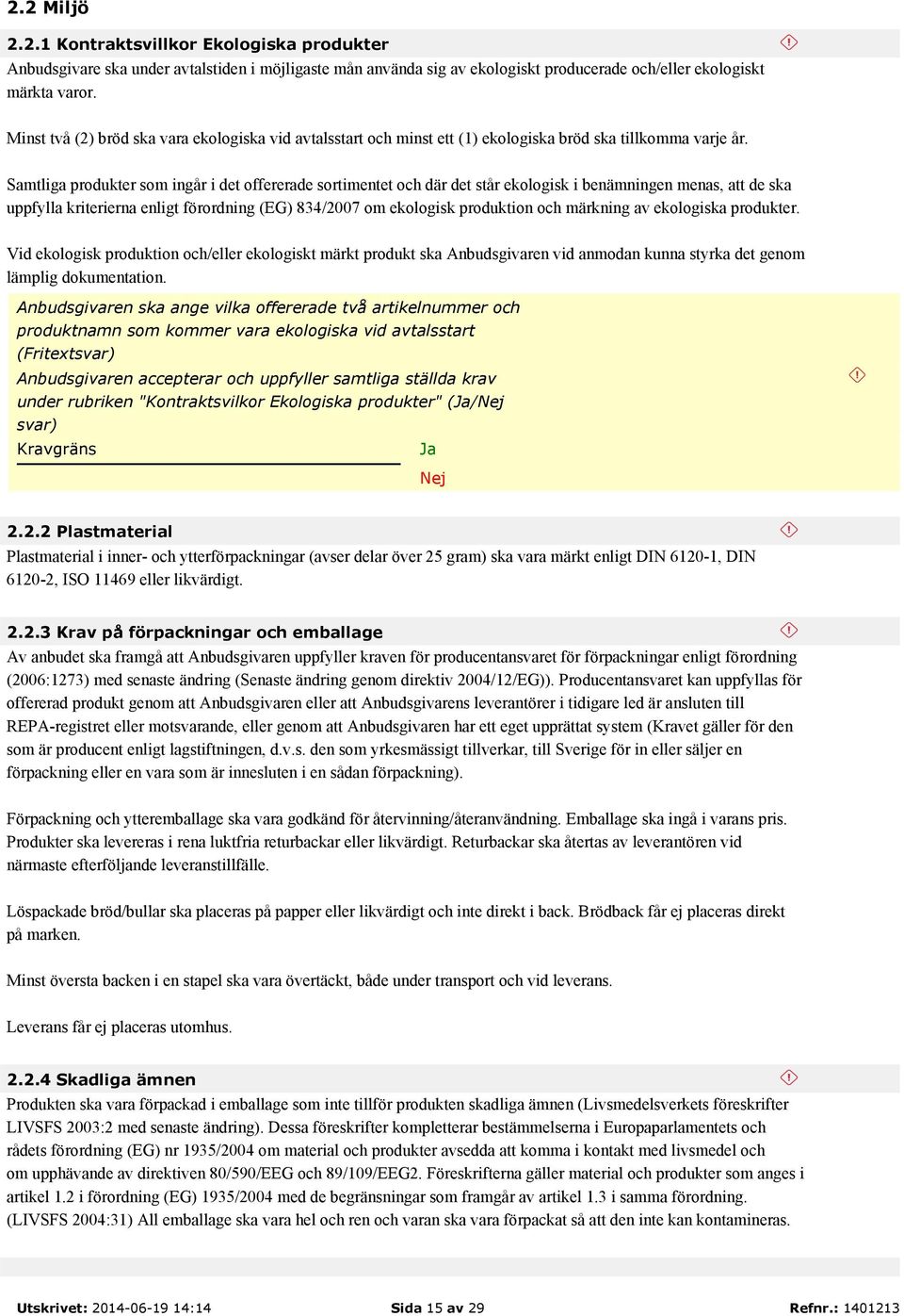 Samtliga produkter som ingår i det offererade sortimentet och där det står ekologisk i benämningen menas, att de ska uppfylla kriterierna enligt förordning (EG) 834/2007 om ekologisk produktion och