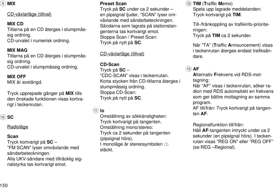 : SC Radioläge Scan Tryck kortvarigt på SC FM SCAN lyser omväxlande med sändarbeteckningen. Alla UKV-sändare med tillräcklig signalstyrka tas kortvarigt emot.