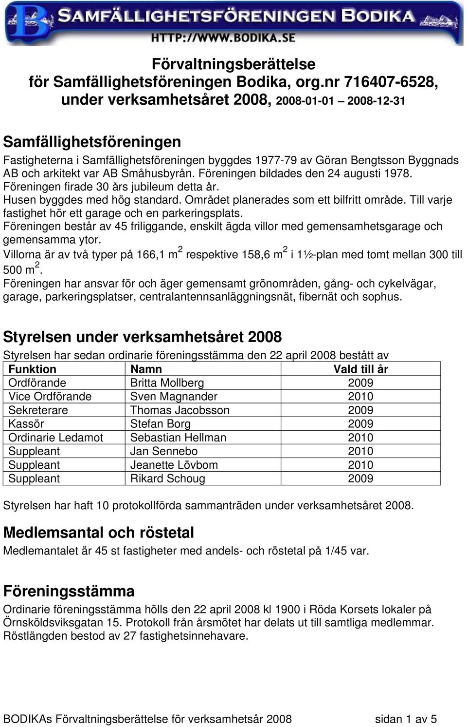 Småhusbyrån. Föreningen bildades den 24 augusti 1978. Föreningen firade 30 års jubileum detta år. Husen byggdes med hög standard. Området planerades som ett bilfritt område.