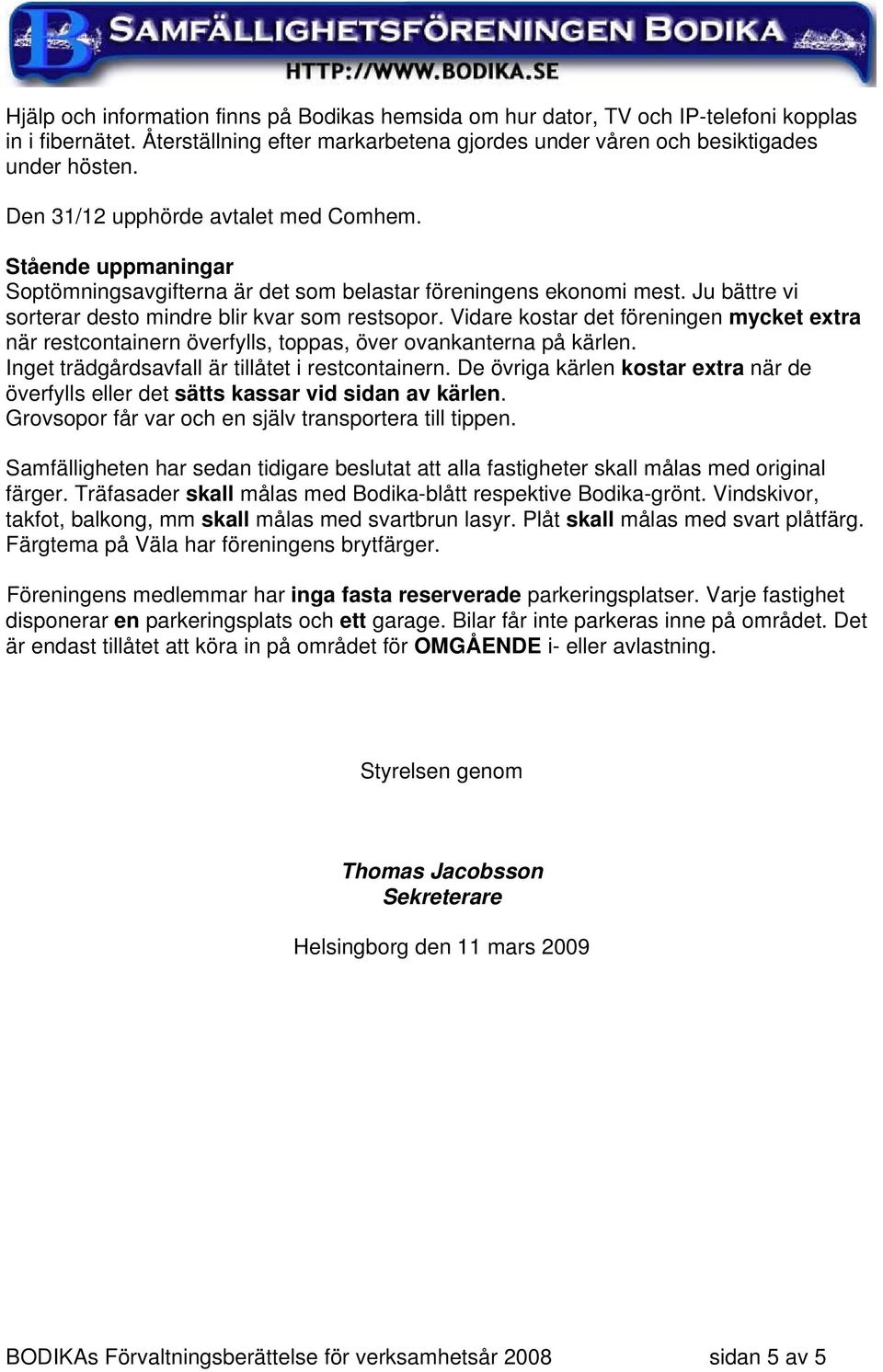Vidare kostar det föreningen mycket extra när restcontainern överfylls, toppas, över ovankanterna på kärlen. Inget trädgårdsavfall är tillåtet i restcontainern.