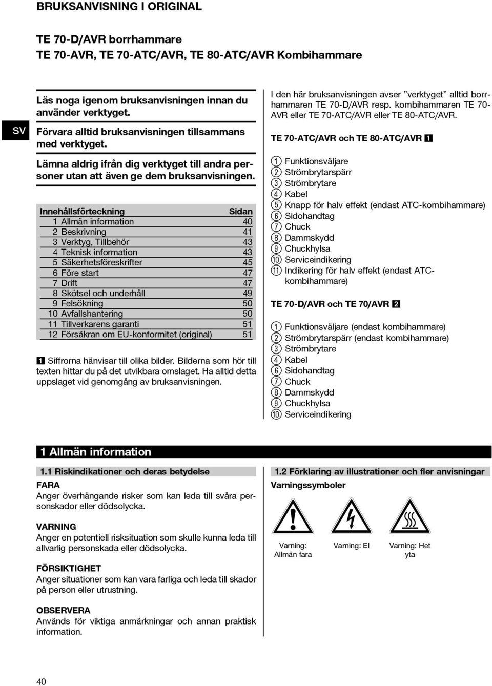 Förvara alltid bruksanvisningen tillsammans med verktyget. TE 70-ATC/AVR och TE 80-ATC/AVR 1 Lämna aldrig ifrån dig verktyget till andra personer utan att även ge dem bruksanvisningen.