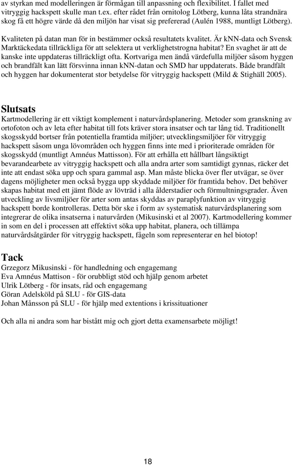 efter rådet från ornitolog Lötberg, kunna låta strandnära skog få ett högre värde då den miljön har visat sig prefererad (Aulén 1988, muntligt Lötberg).