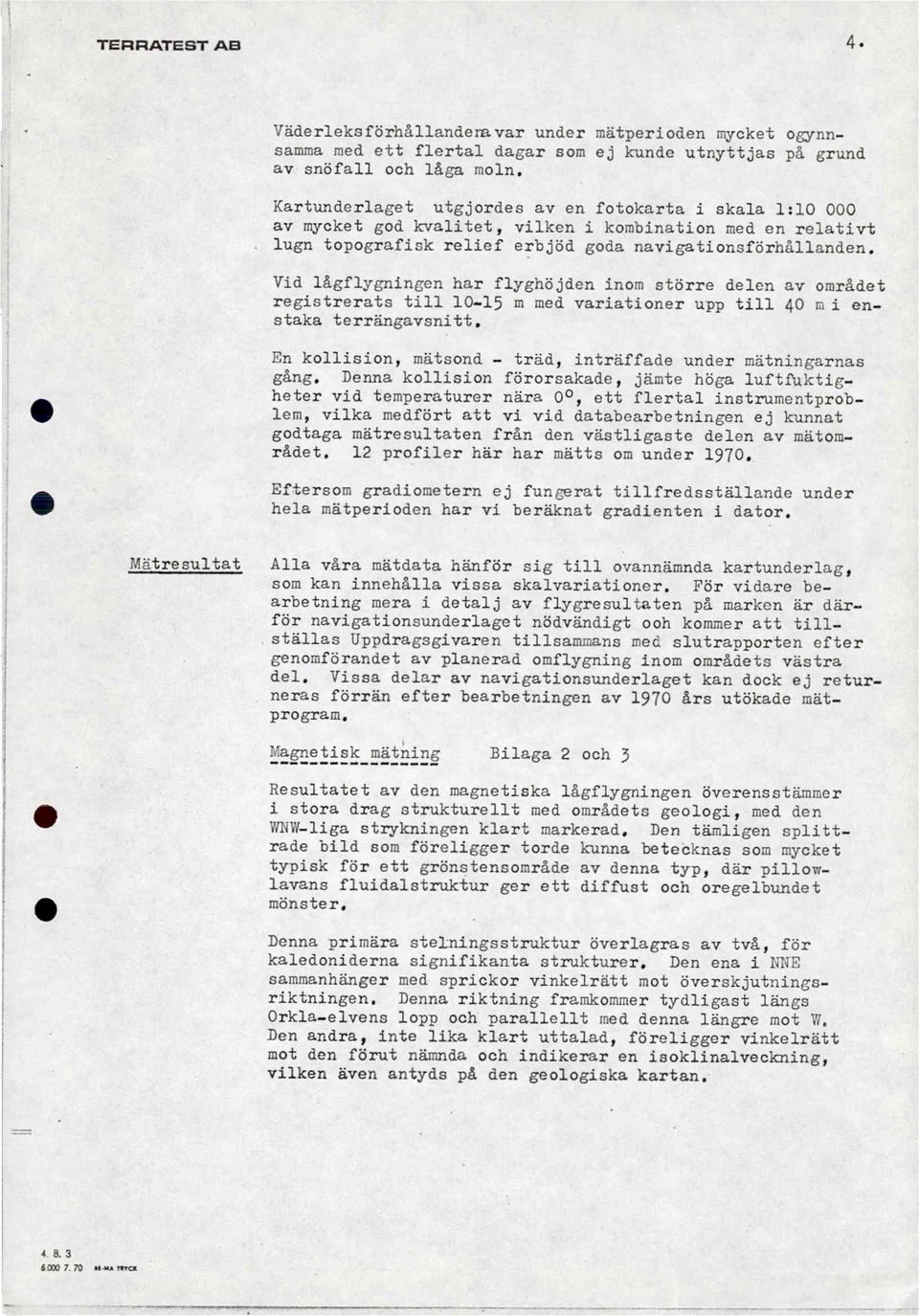 Vid lågflygnincen har flyehdjden inom större delen av området registrerats till - m med variationer upp till AO i enstaka terrancavsnitt.