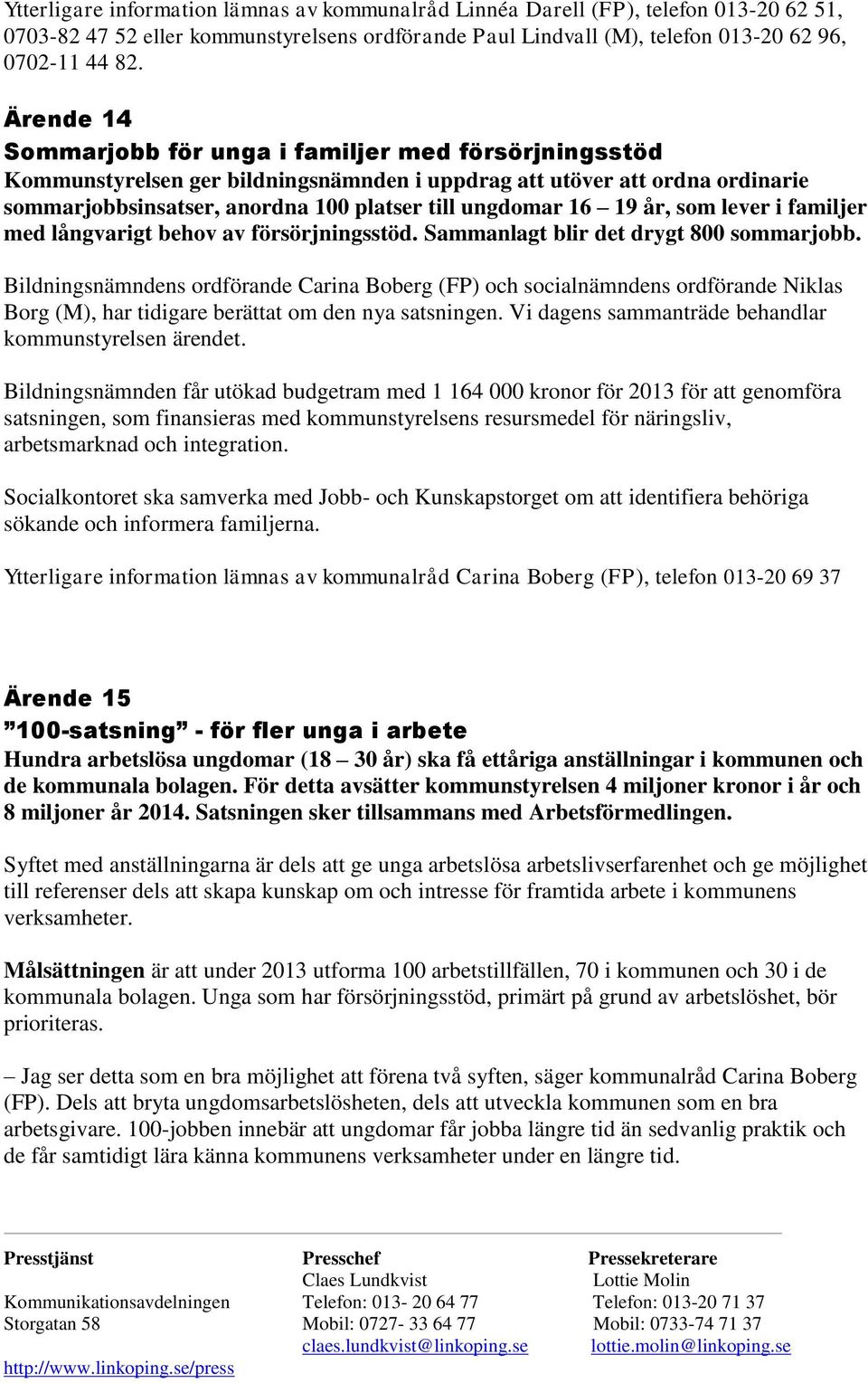 19 år, som lever i familjer med långvarigt behov av försörjningsstöd. Sammanlagt blir det drygt 800 sommarjobb.