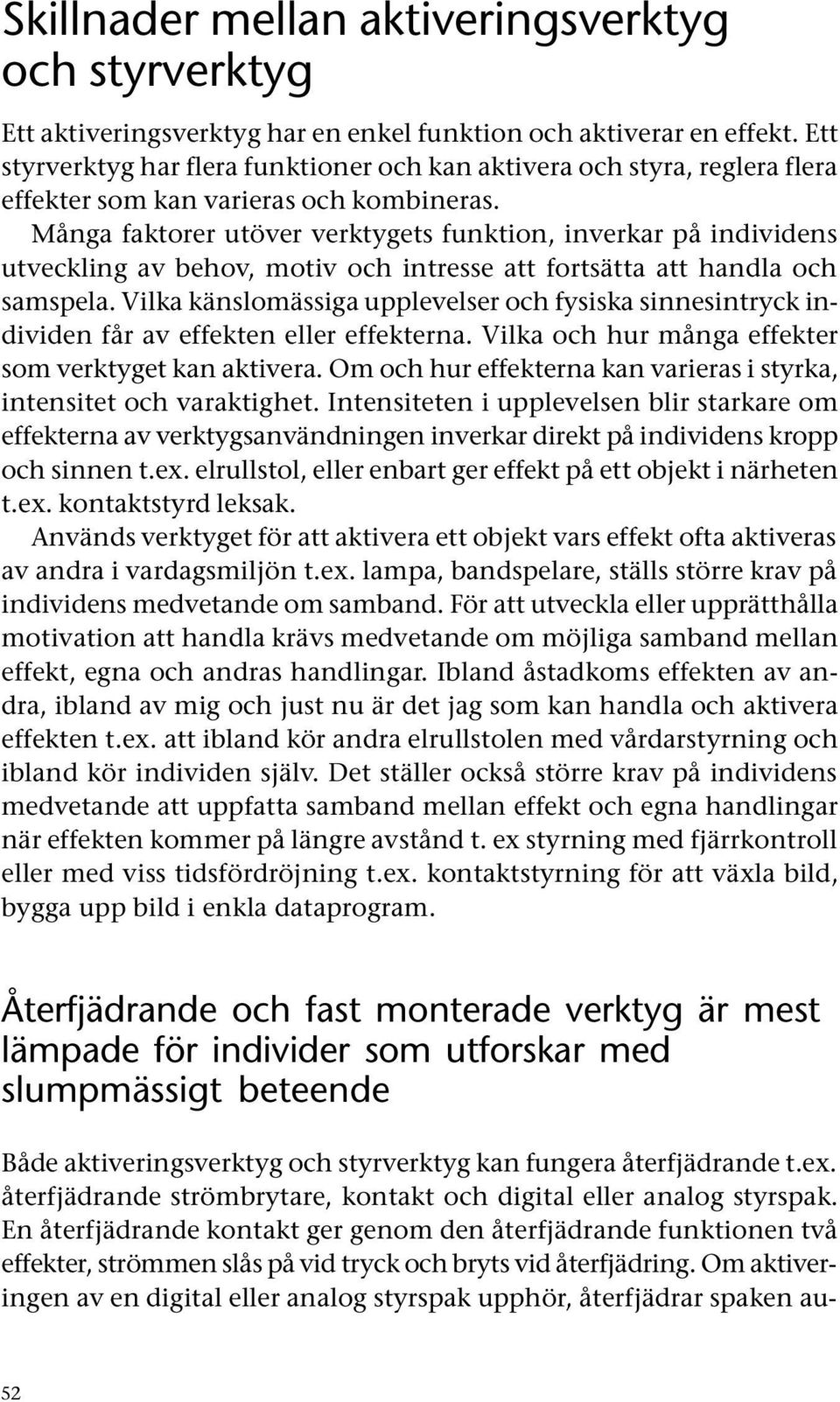 Många faktorer utöver verktygets funktion, inverkar på individens utveckling av behov, motiv och intresse att fortsätta att handla och samspela.