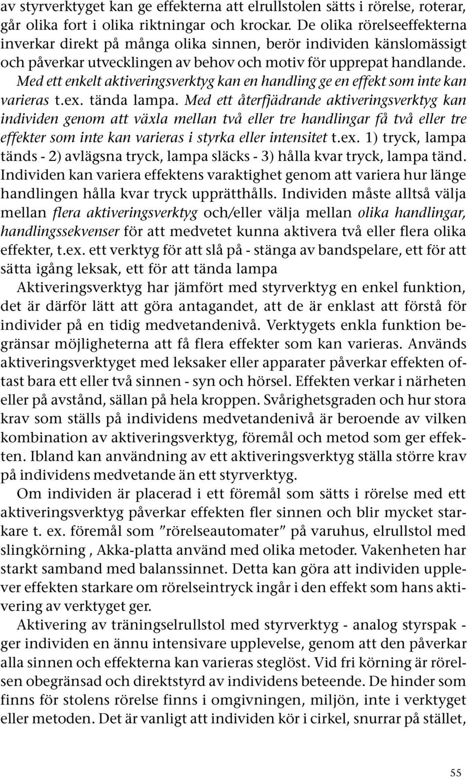 Med ett enkelt aktiveringsverktyg kan en handling ge en effekt som inte kan varieras t.ex. tända lampa.