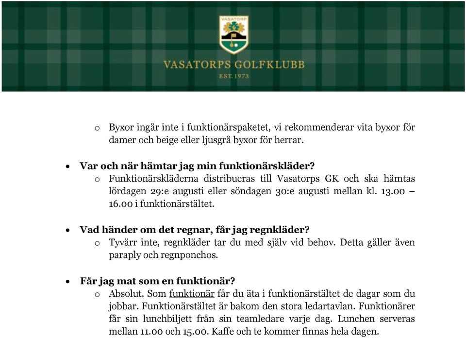 Vad händer om det regnar, får jag regnkläder? o Tyvärr inte, regnkläder tar du med själv vid behov. Detta gäller även paraply och regnponchos. Får jag mat som en funktionär? o Absolut.