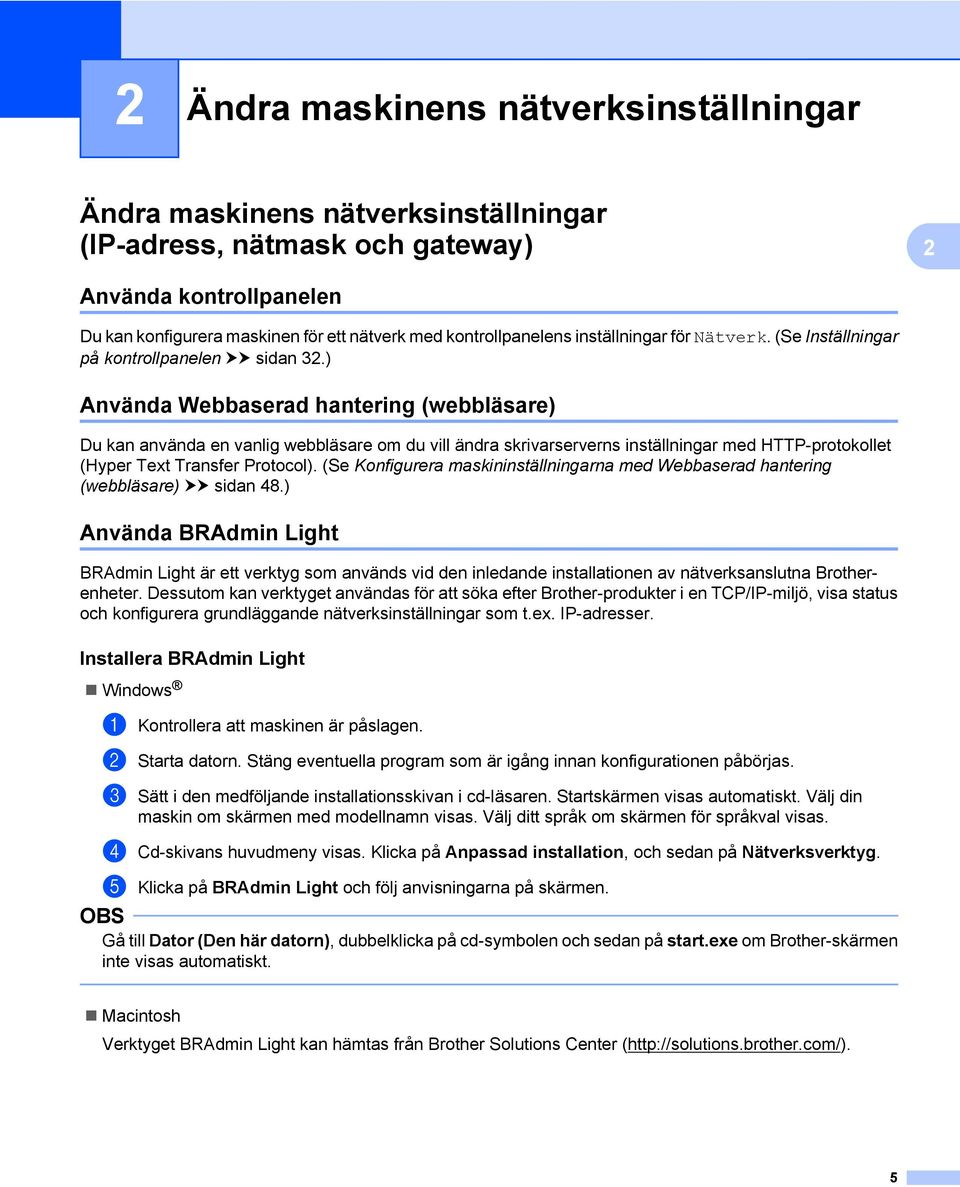 ) Använda Webbaserad hantering (webbläsare) Du kan använda en vanlig webbläsare om du vill ändra skrivarserverns inställningar med HTTP-protokollet (Hyper Text Transfer Protocol).