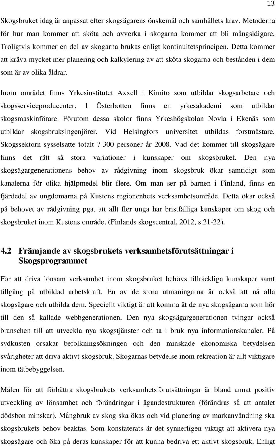 Inom området finns Yrkesinstitutet Axxell i Kimito som utbildar skogsarbetare och skogsserviceproducenter. I Österbotten finns en yrkesakademi som utbildar skogsmaskinförare.