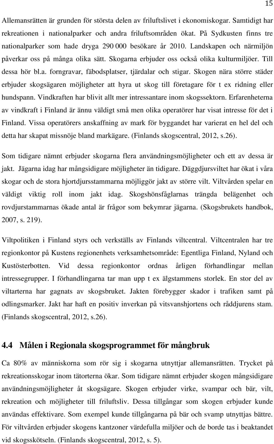 Till dessa hör bl.a. forngravar, fäbodsplatser, tjärdalar och stigar. Skogen nära större städer erbjuder skogsägaren möjligheter att hyra ut skog till företagare för t ex ridning eller hundspann.