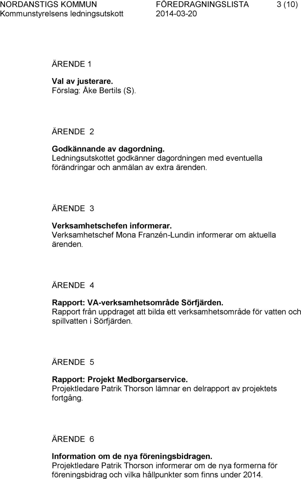 Verksamhetschef Mona Franzén-Lundin informerar om aktuella ärenden. ÄRENDE 4 Rapport: VA-verksamhetsområde Sörfjärden.