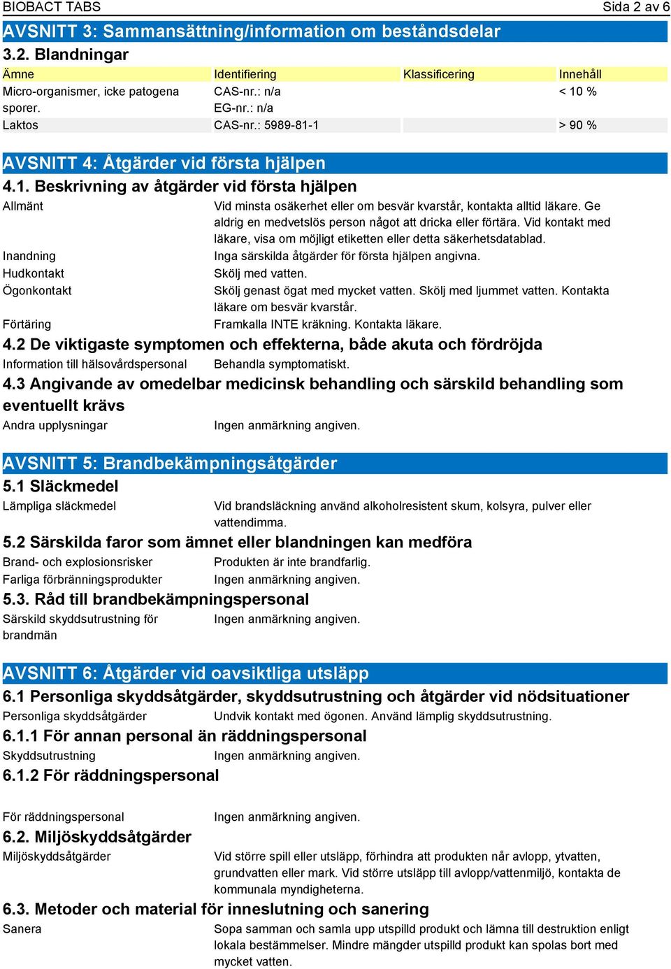 Ge aldrig en medvetslös person något att dricka eller förtära. Vid kontakt med läkare, visa om möjligt etiketten eller detta säkerhetsdatablad. Inga särskilda åtgärder för första hjälpen angivna.