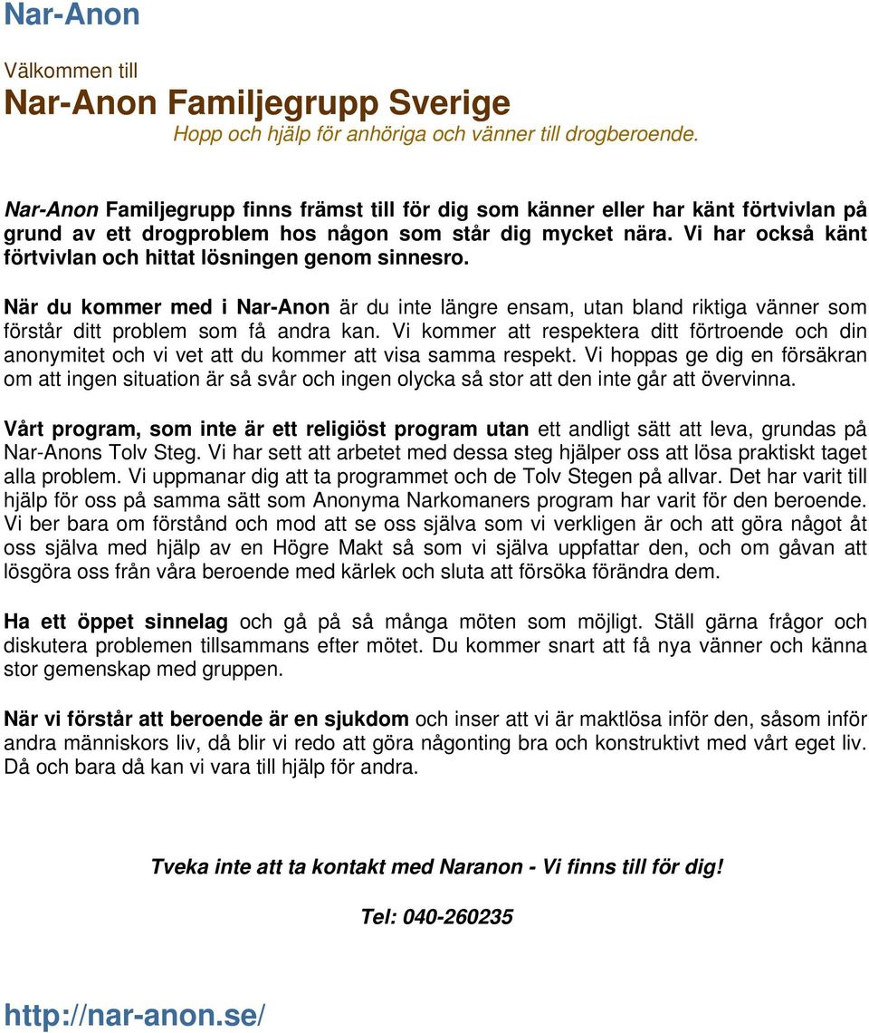 Vi har också känt förtvivlan och hittat lösningen genom sinnesro. När du kommer med i Nar-Anon är du inte längre ensam, utan bland riktiga vänner som förstår ditt problem som få andra kan.