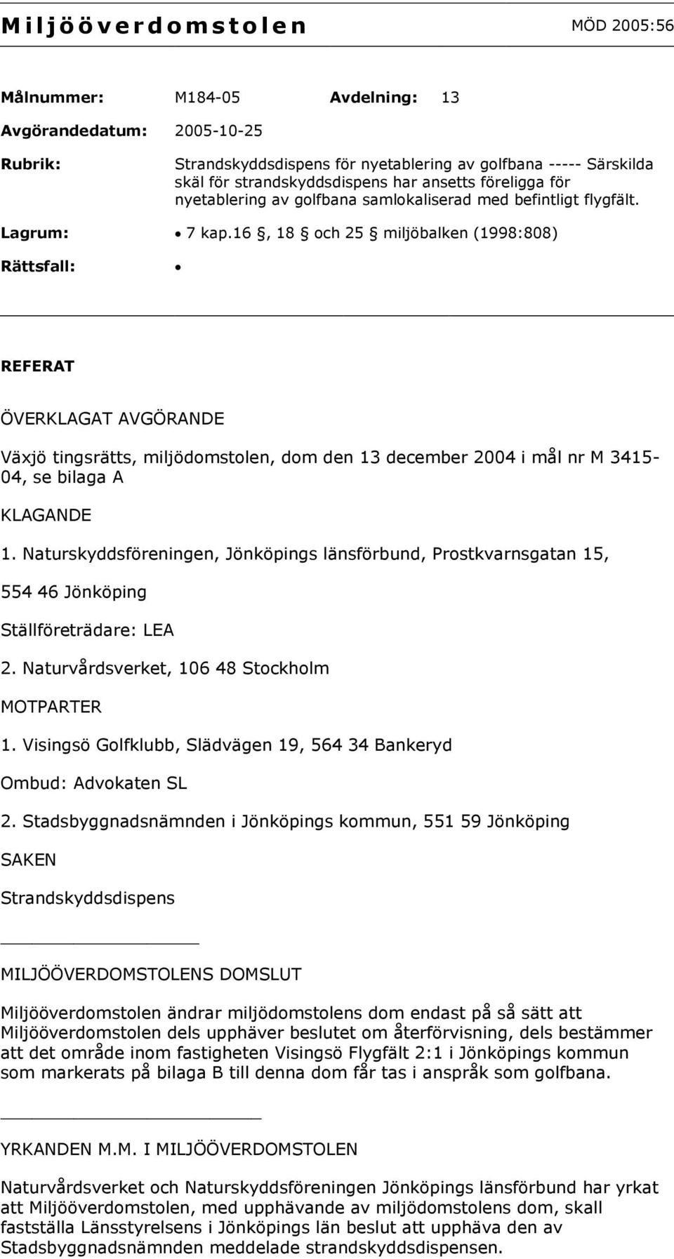 16, 18 och 25 miljöbalken (1998:808) Rättsfall: REFERAT ÖVERKLAGAT AVGÖRANDE Växjö tingsrätts, miljödomstolen, dom den 13 december 2004 i mål nr M 3415-04, se bilaga A KLAGANDE 1.