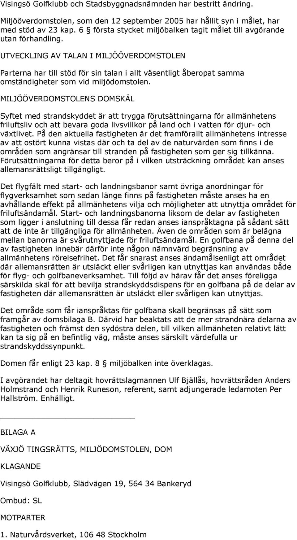 UTVECKLING AV TALAN I MILJÖÖVERDOMSTOLEN Parterna har till stöd för sin talan i allt väsentligt åberopat samma omständigheter som vid miljödomstolen.