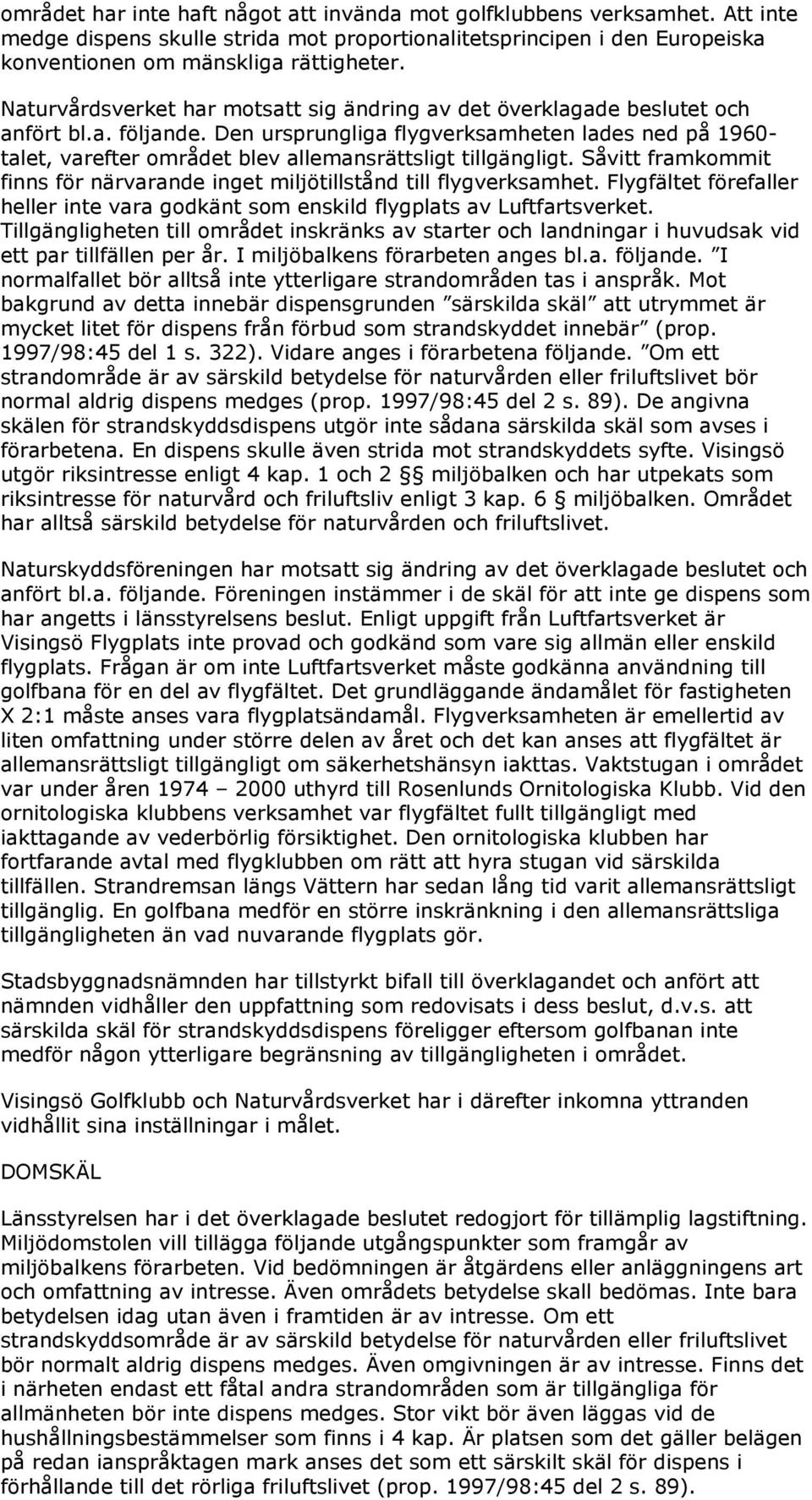 Den ursprungliga flygverksamheten lades ned på 1960- talet, varefter området blev allemansrättsligt tillgängligt. Såvitt framkommit finns för närvarande inget miljötillstånd till flygverksamhet.