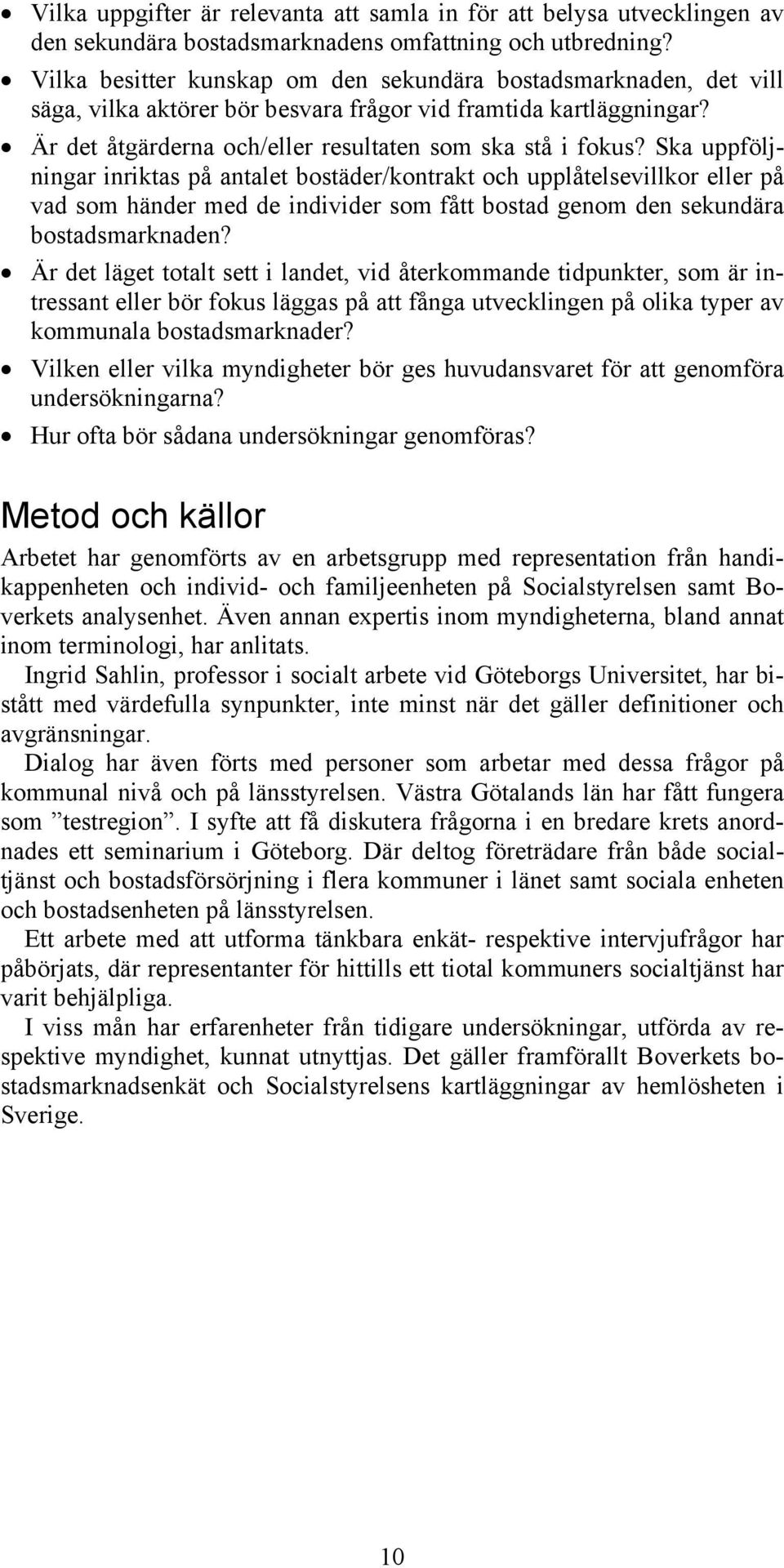 Ska uppföljningar inriktas på antalet bostäder/kontrakt och upplåtelsevillkor eller på vad som händer med de individer som fått bostad genom den sekundära bostadsmarknaden?