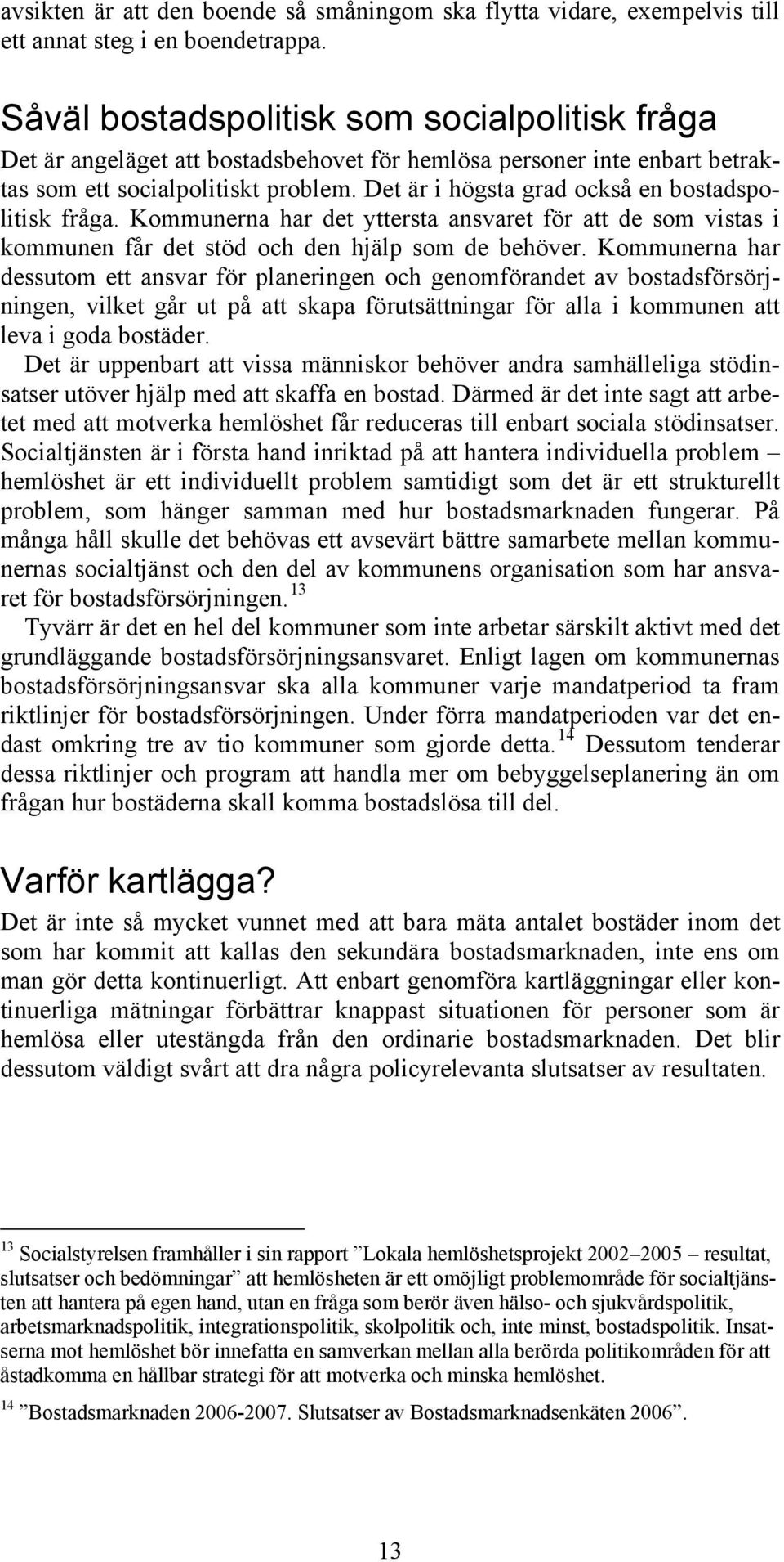 Det är i högsta grad också en bostadspolitisk fråga. Kommunerna har det yttersta ansvaret för att de som vistas i kommunen får det stöd och den hjälp som de behöver.