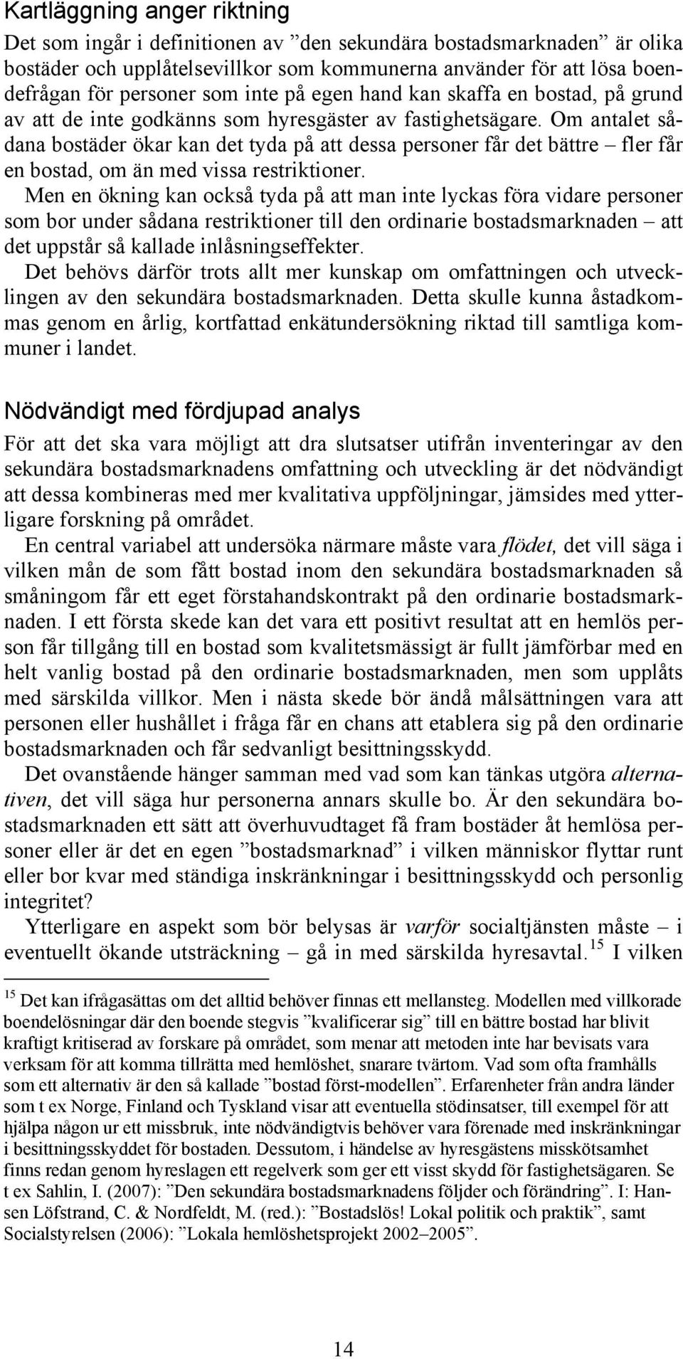 Om antalet sådana bostäder ökar kan det tyda på att dessa personer får det bättre fler får en bostad, om än med vissa restriktioner.