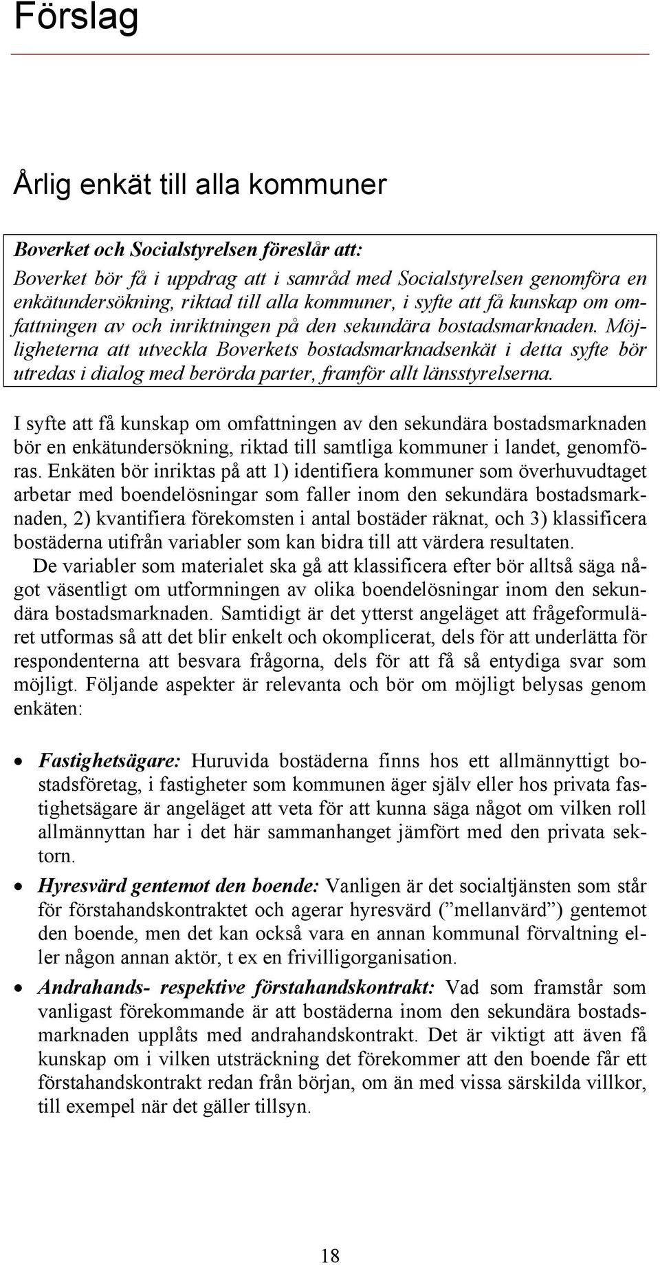 Möjligheterna att utveckla Boverkets bostadsmarknadsenkät i detta syfte bör utredas i dialog med berörda parter, framför allt länsstyrelserna.