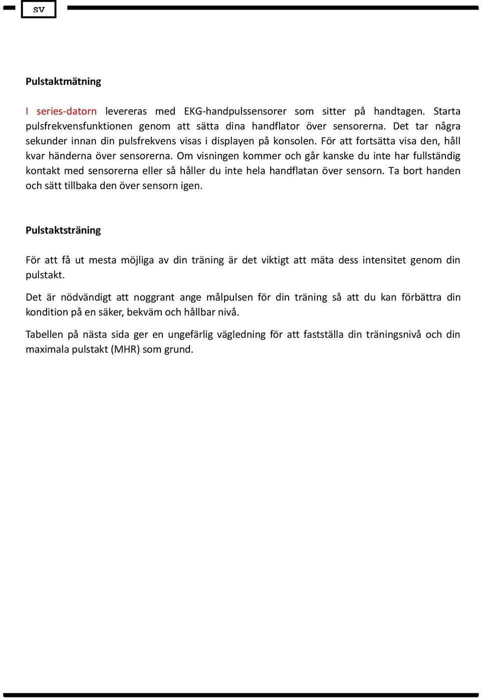 Om visningen kommer och går kanske du inte har fullständig kontakt med sensorerna eller så håller du inte hela handflatan över sensorn. Ta bort handen och sätt tillbaka den över sensorn igen.